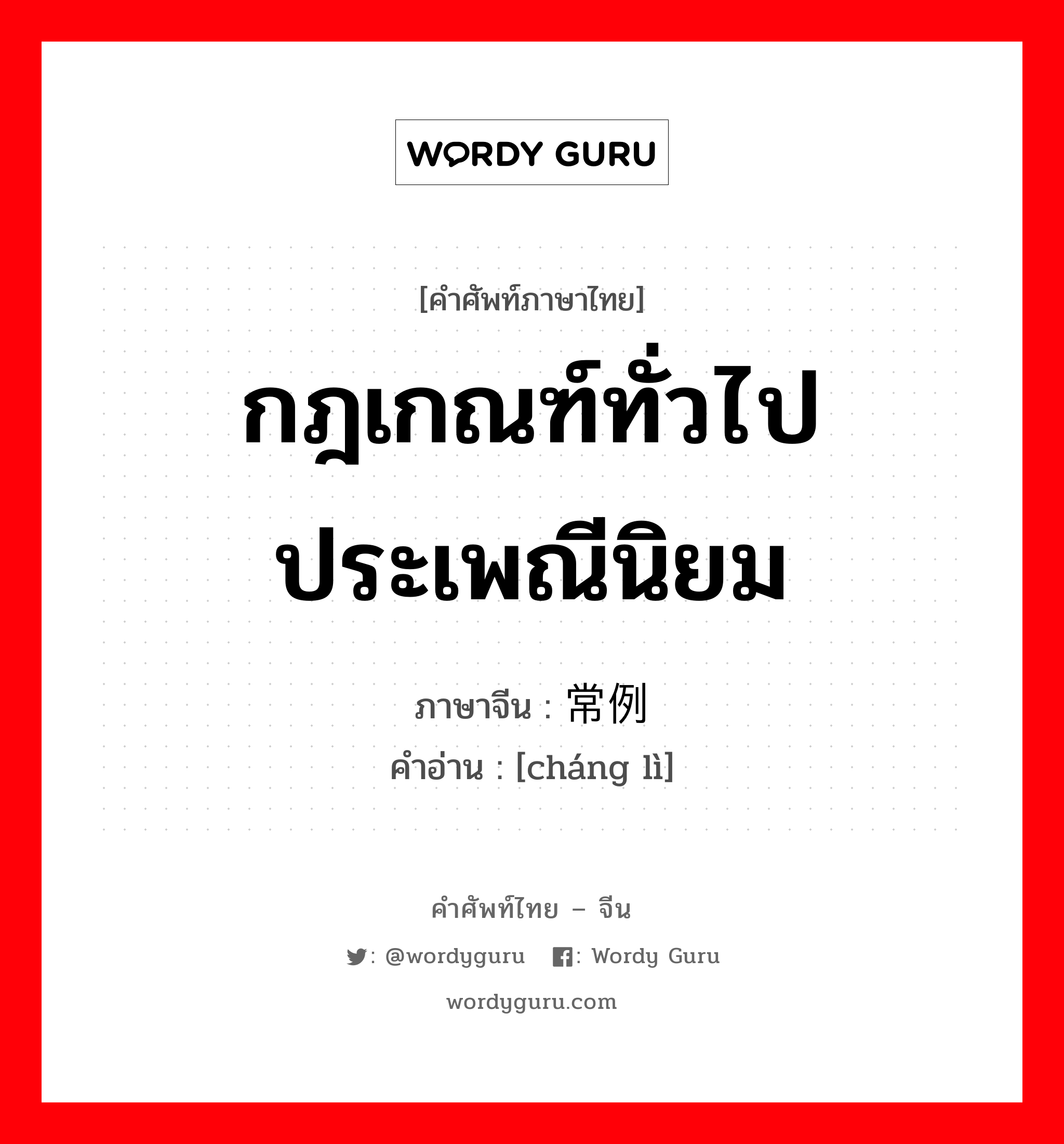 กฎเกณฑ์ทั่วไป ประเพณีนิยม ภาษาจีนคืออะไร, คำศัพท์ภาษาไทย - จีน กฎเกณฑ์ทั่วไป ประเพณีนิยม ภาษาจีน 常例 คำอ่าน [cháng lì]