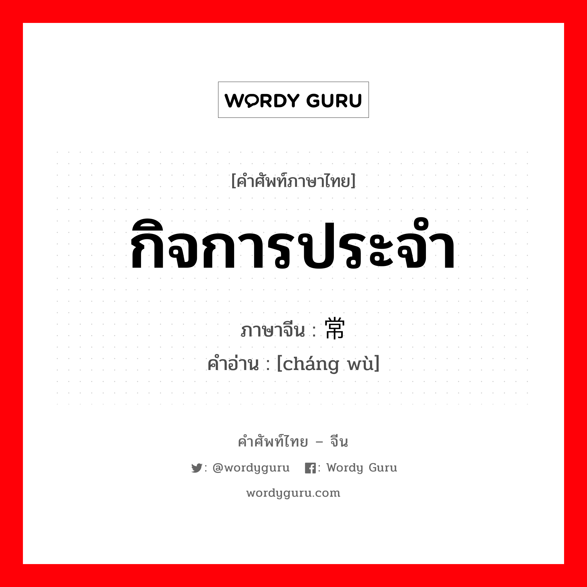 กิจการประจำ ภาษาจีนคืออะไร, คำศัพท์ภาษาไทย - จีน กิจการประจำ ภาษาจีน 常务 คำอ่าน [cháng wù]