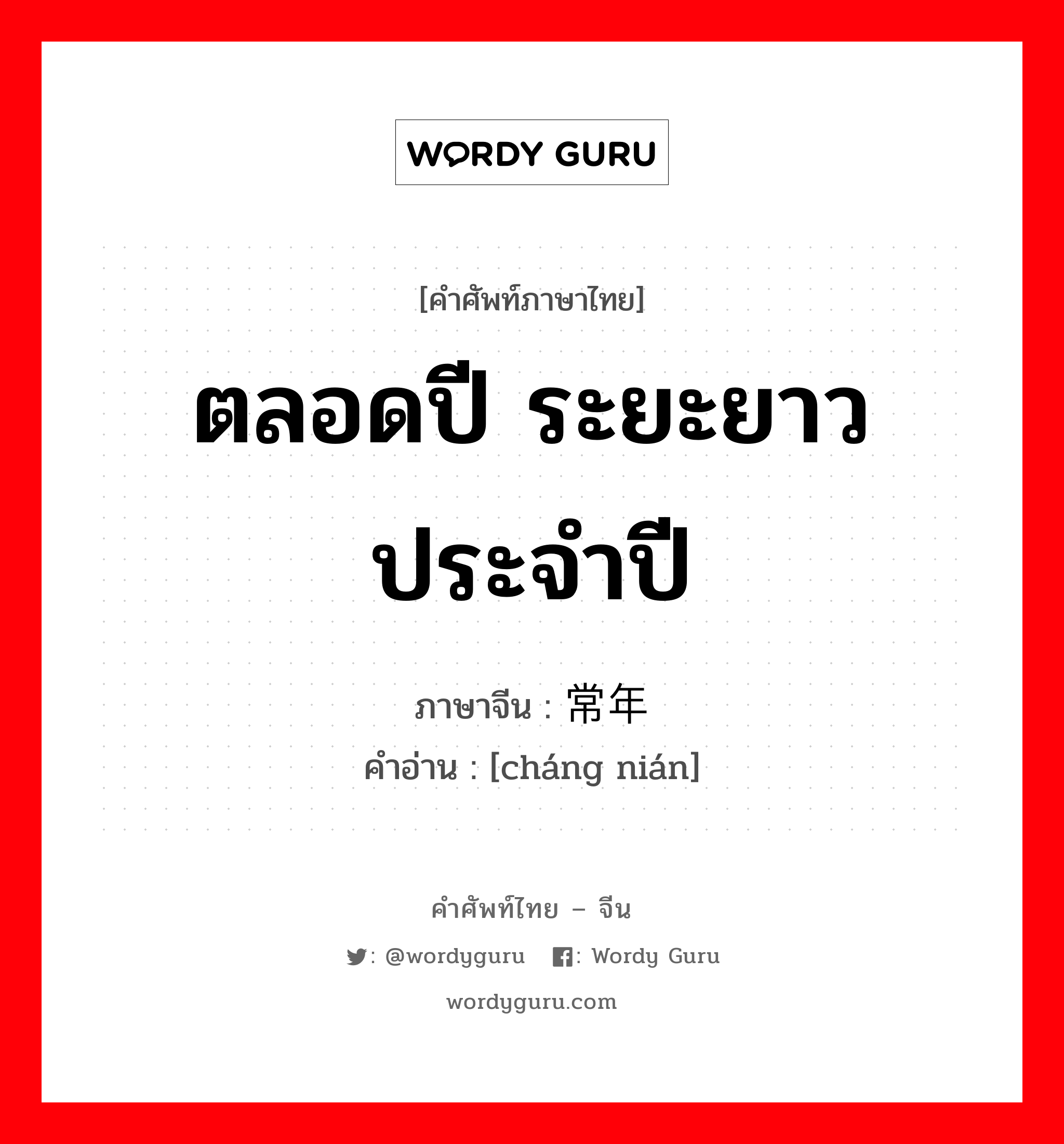 ตลอดปี ระยะยาว ประจำปี ภาษาจีนคืออะไร, คำศัพท์ภาษาไทย - จีน ตลอดปี ระยะยาว ประจำปี ภาษาจีน 常年 คำอ่าน [cháng nián]