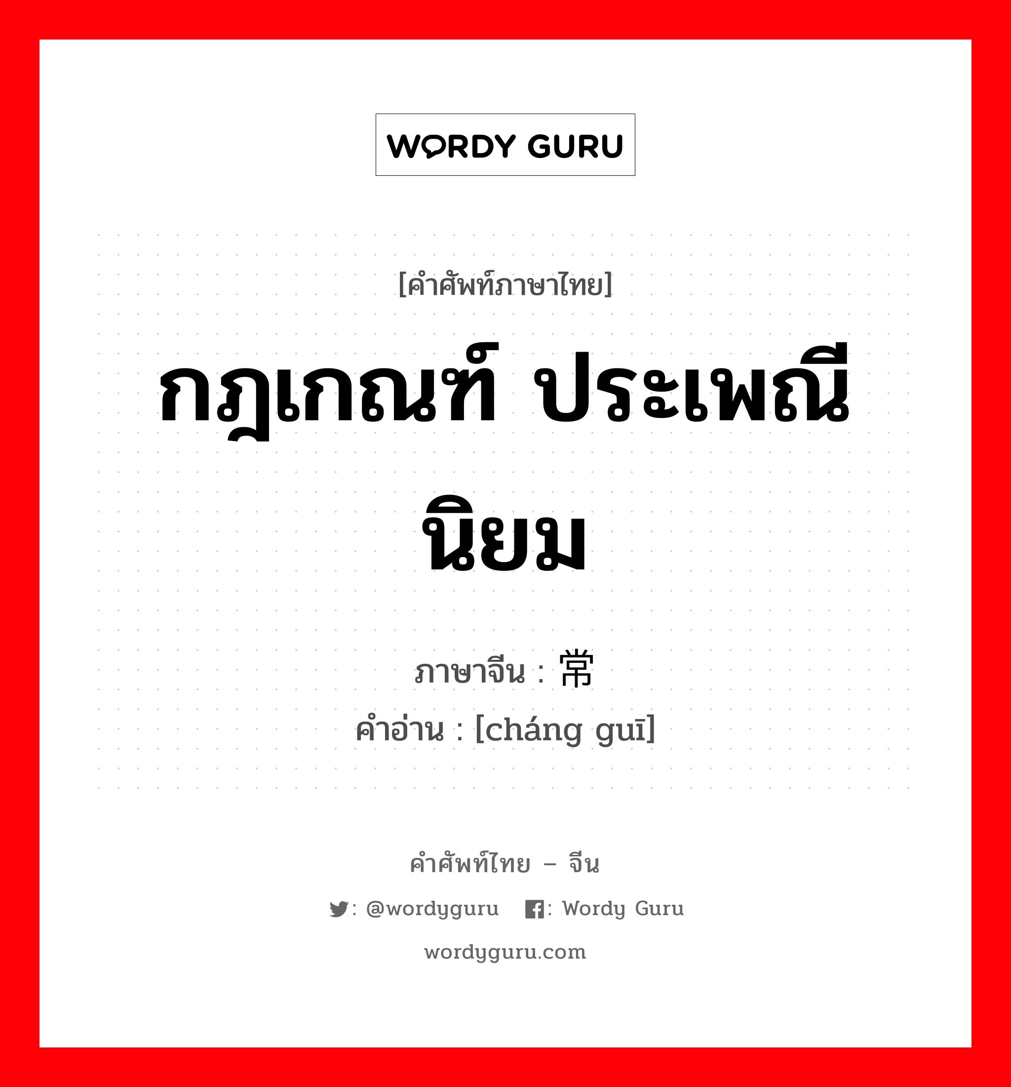 กฎเกณฑ์ ประเพณีนิยม ภาษาจีนคืออะไร, คำศัพท์ภาษาไทย - จีน กฎเกณฑ์ ประเพณีนิยม ภาษาจีน 常规 คำอ่าน [cháng guī]