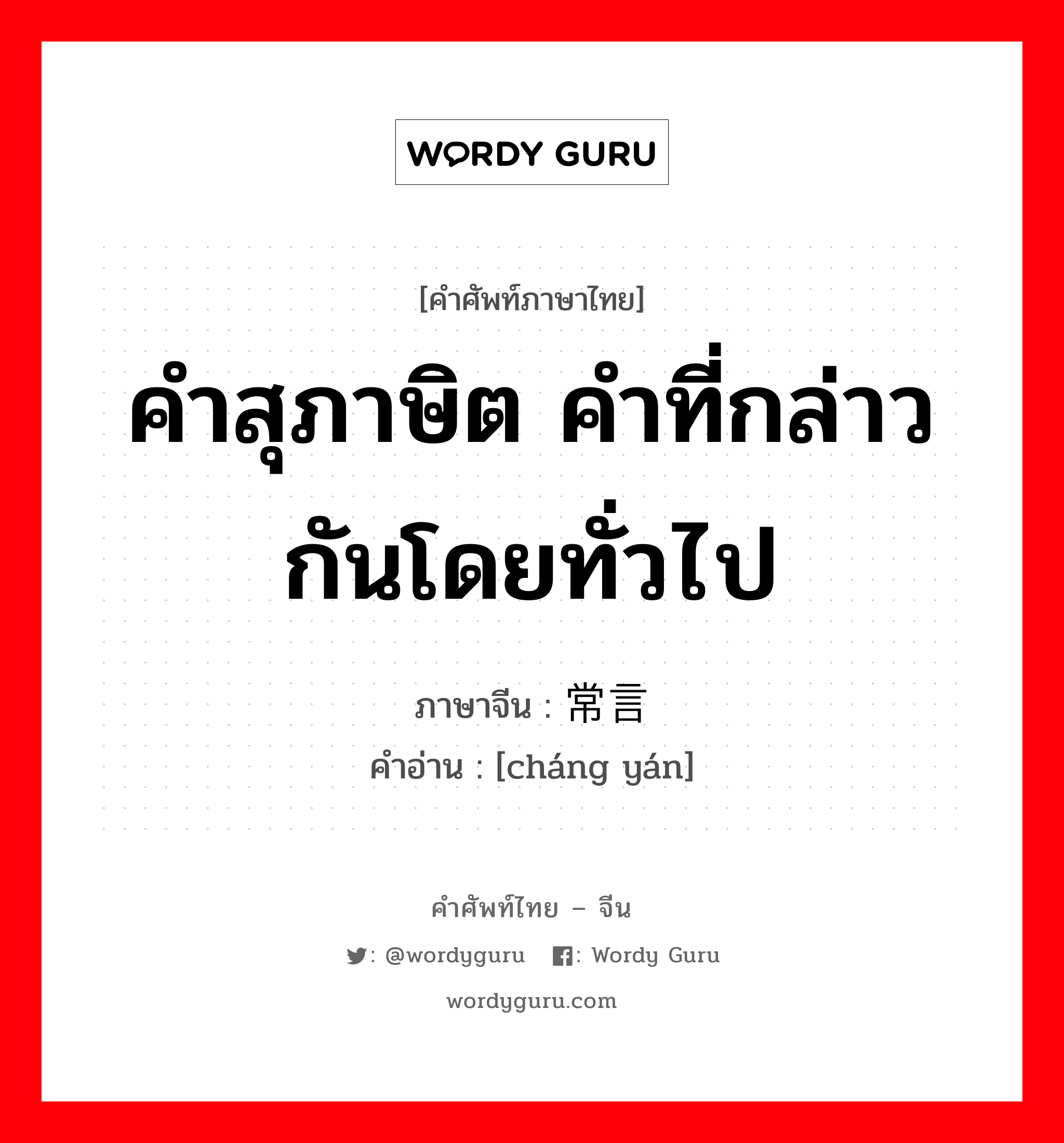 คำสุภาษิต คำที่กล่าวกันโดยทั่วไป ภาษาจีนคืออะไร, คำศัพท์ภาษาไทย - จีน คำสุภาษิต คำที่กล่าวกันโดยทั่วไป ภาษาจีน 常言 คำอ่าน [cháng yán]