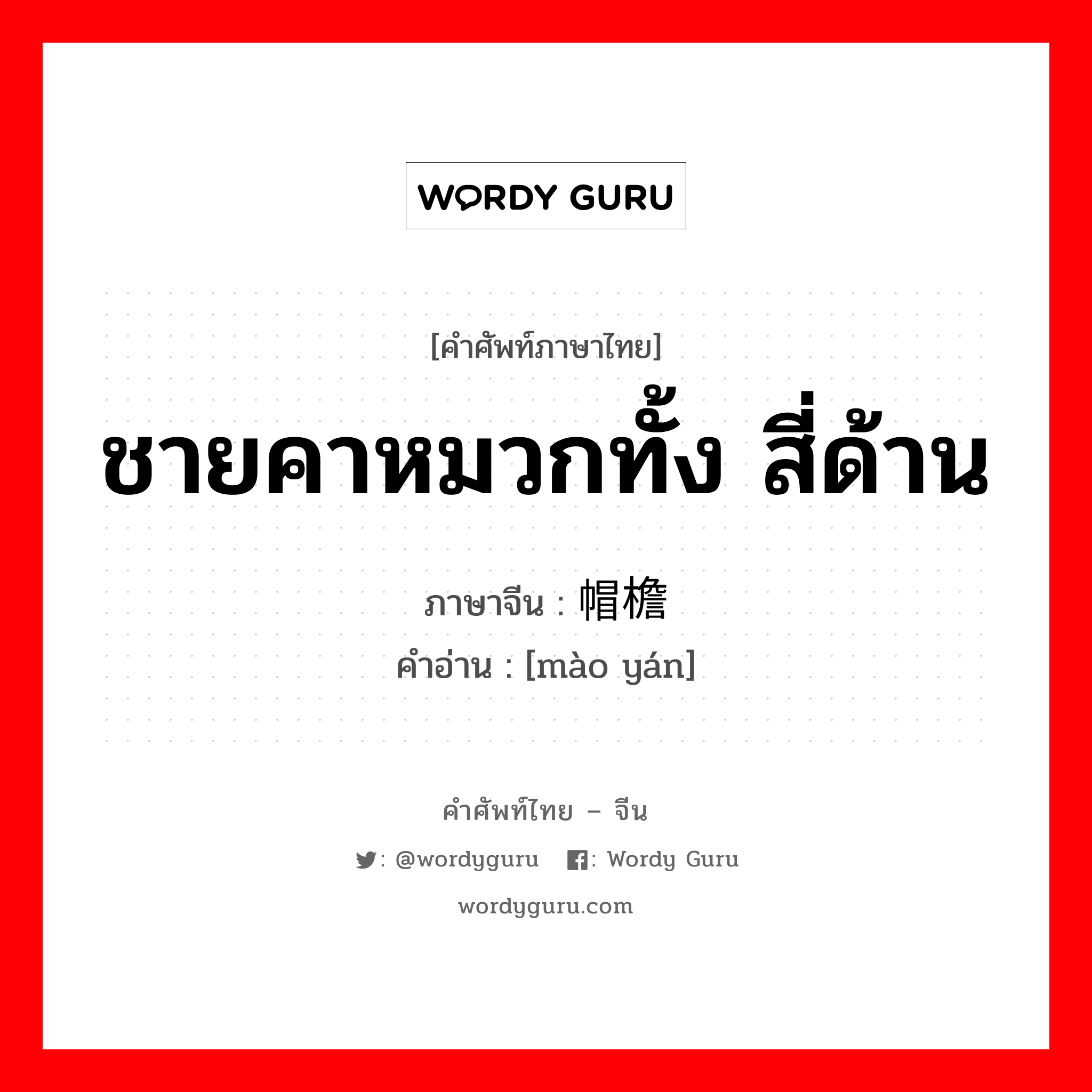 ชายคาหมวกทั้ง สี่ด้าน ภาษาจีนคืออะไร, คำศัพท์ภาษาไทย - จีน ชายคาหมวกทั้ง สี่ด้าน ภาษาจีน 帽檐 คำอ่าน [mào yán]