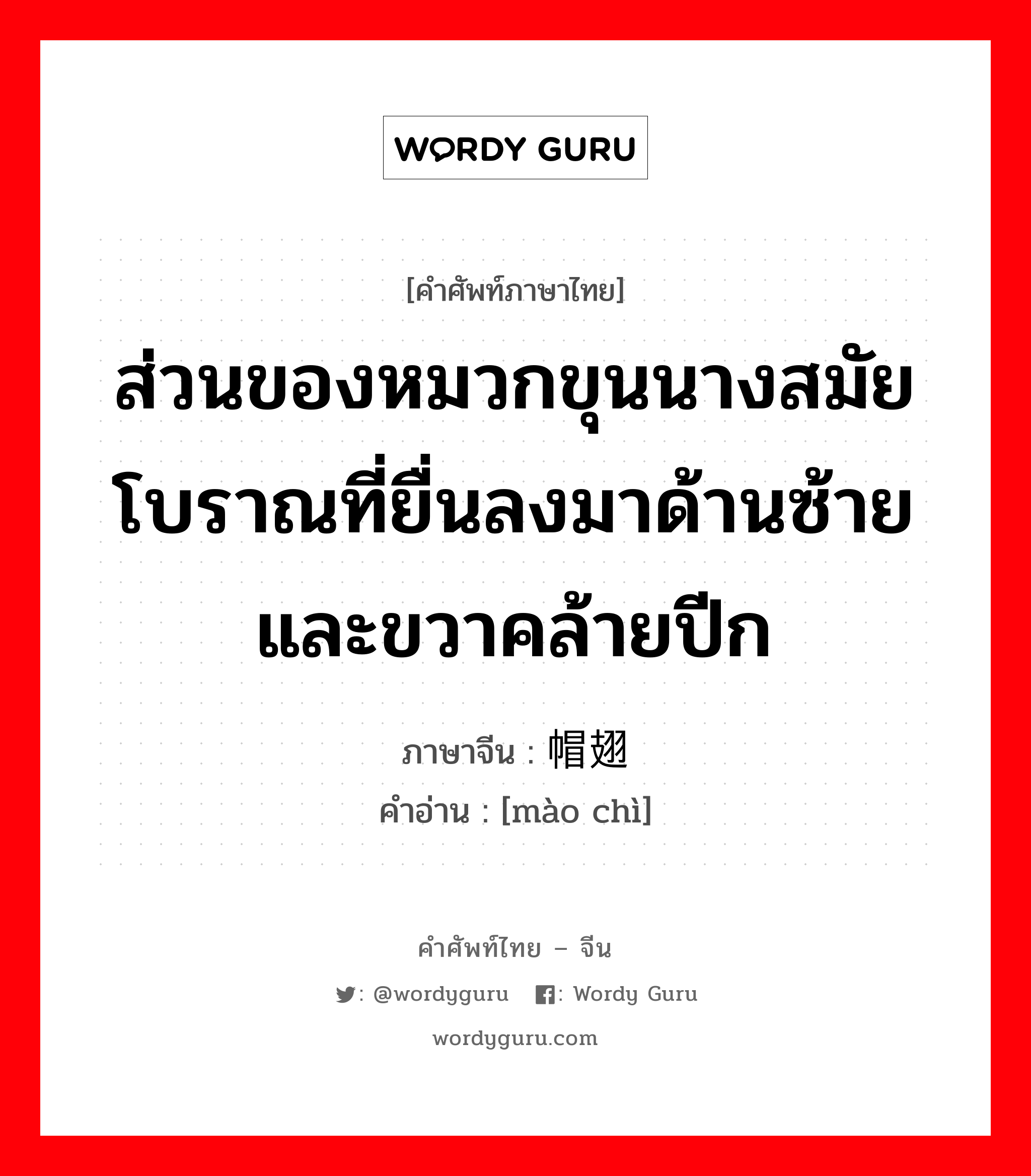 ส่วนของหมวกขุนนางสมัยโบราณที่ยื่นลงมาด้านซ้ายและขวาคล้ายปีก ภาษาจีนคืออะไร, คำศัพท์ภาษาไทย - จีน ส่วนของหมวกขุนนางสมัยโบราณที่ยื่นลงมาด้านซ้ายและขวาคล้ายปีก ภาษาจีน 帽翅 คำอ่าน [mào chì]