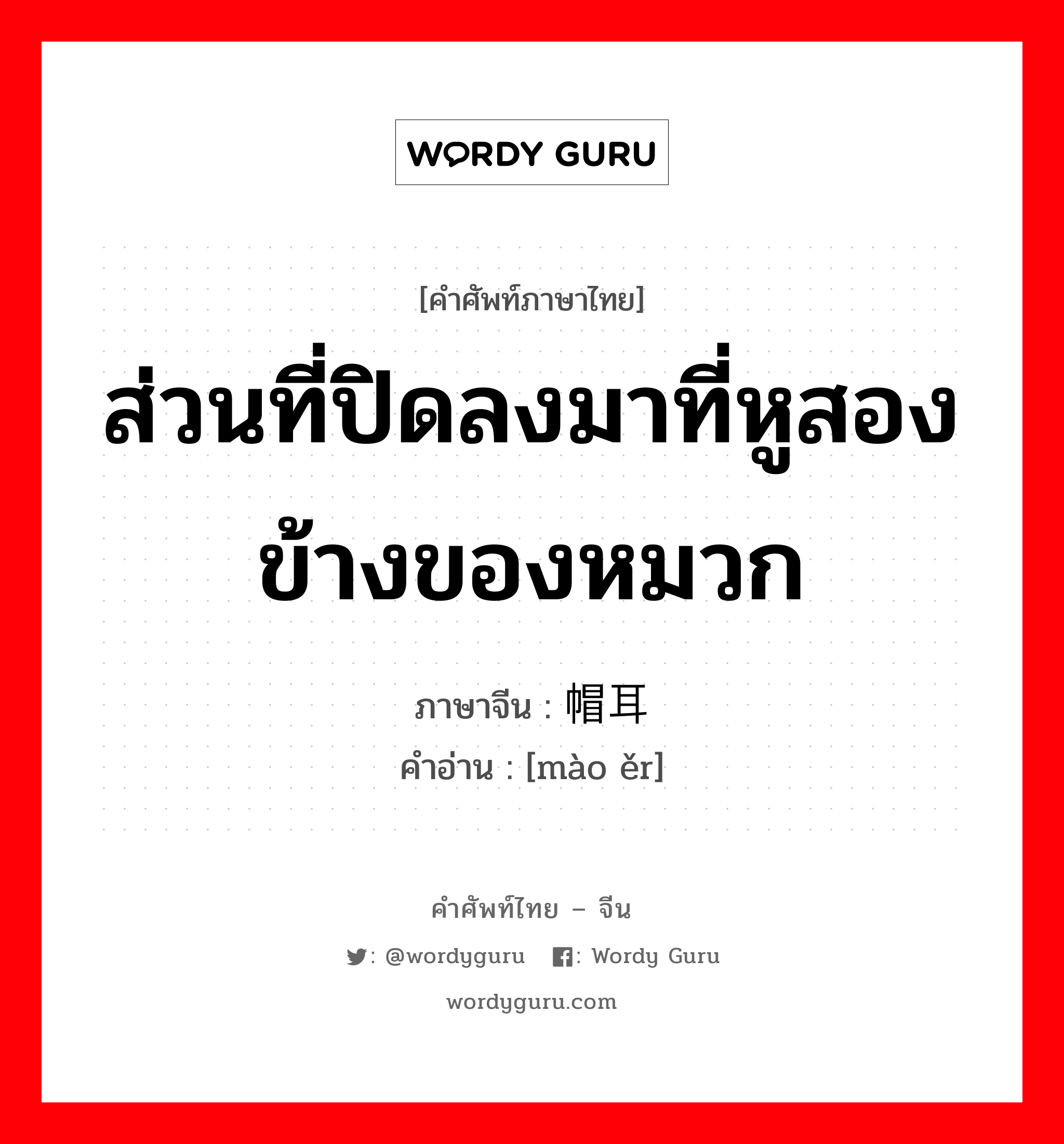 ส่วนที่ปิดลงมาที่หูสองข้างของหมวก ภาษาจีนคืออะไร, คำศัพท์ภาษาไทย - จีน ส่วนที่ปิดลงมาที่หูสองข้างของหมวก ภาษาจีน 帽耳 คำอ่าน [mào ěr]