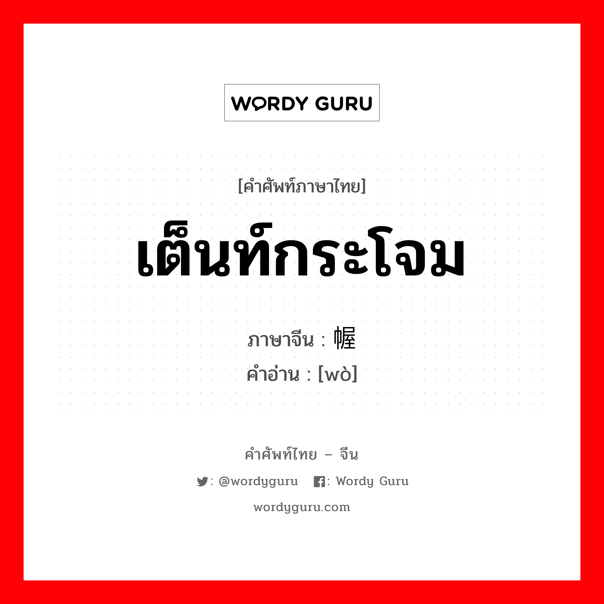 เต็นท์กระโจม ภาษาจีนคืออะไร, คำศัพท์ภาษาไทย - จีน เต็นท์กระโจม ภาษาจีน 幄 คำอ่าน [wò]