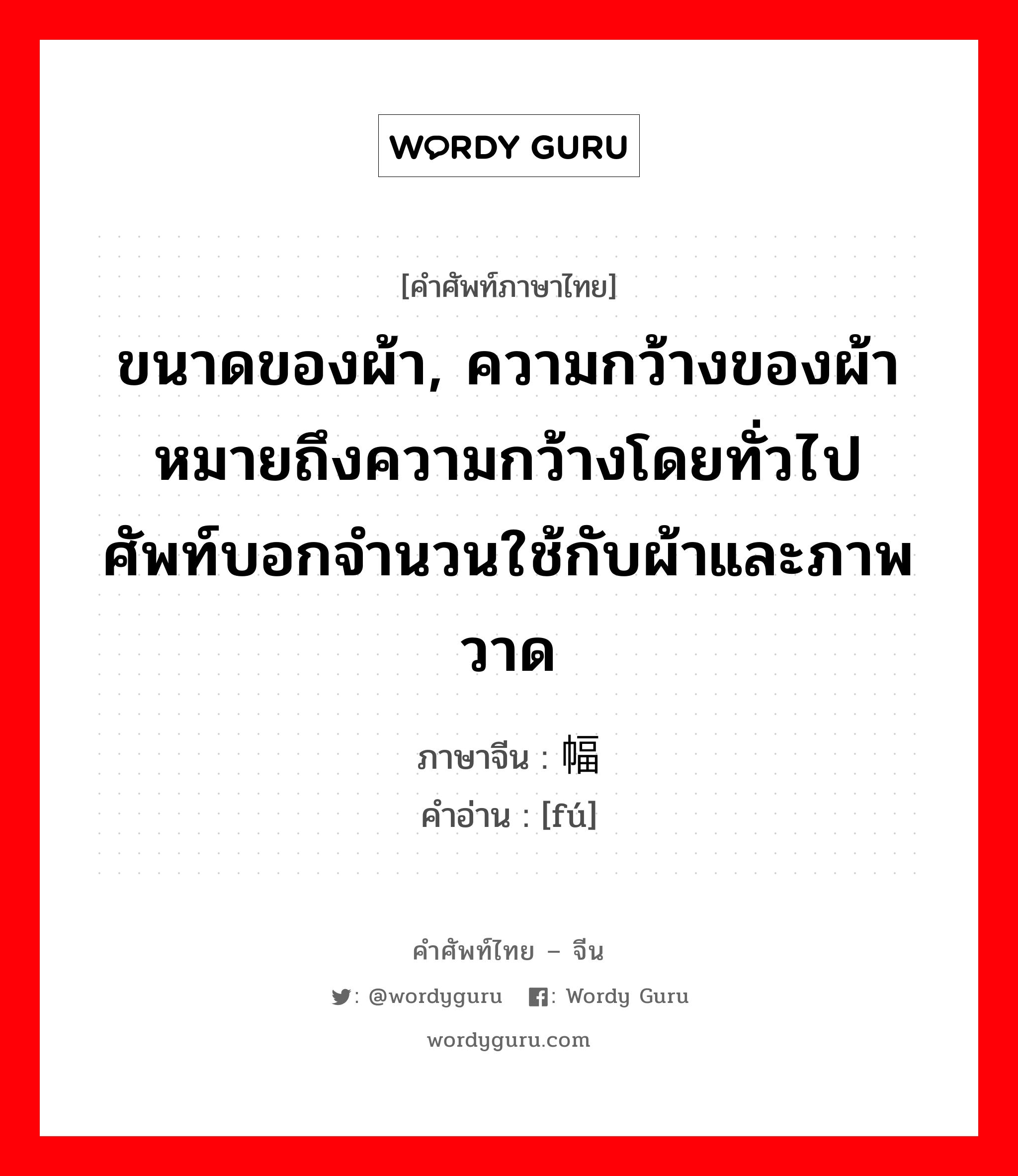 ขนาดของผ้า, ความกว้างของผ้า หมายถึงความกว้างโดยทั่วไป ศัพท์บอกจำนวนใช้กับผ้าและภาพวาด ภาษาจีนคืออะไร, คำศัพท์ภาษาไทย - จีน ขนาดของผ้า, ความกว้างของผ้า หมายถึงความกว้างโดยทั่วไป ศัพท์บอกจำนวนใช้กับผ้าและภาพวาด ภาษาจีน 幅 คำอ่าน [fú]