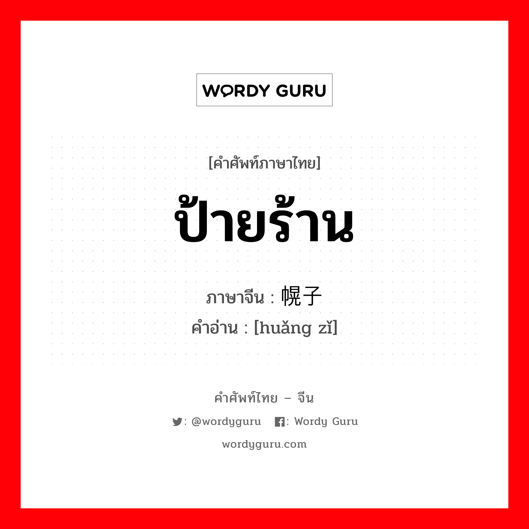 ป้ายร้าน ภาษาจีนคืออะไร, คำศัพท์ภาษาไทย - จีน ป้ายร้าน ภาษาจีน 幌子 คำอ่าน [huǎng zǐ]