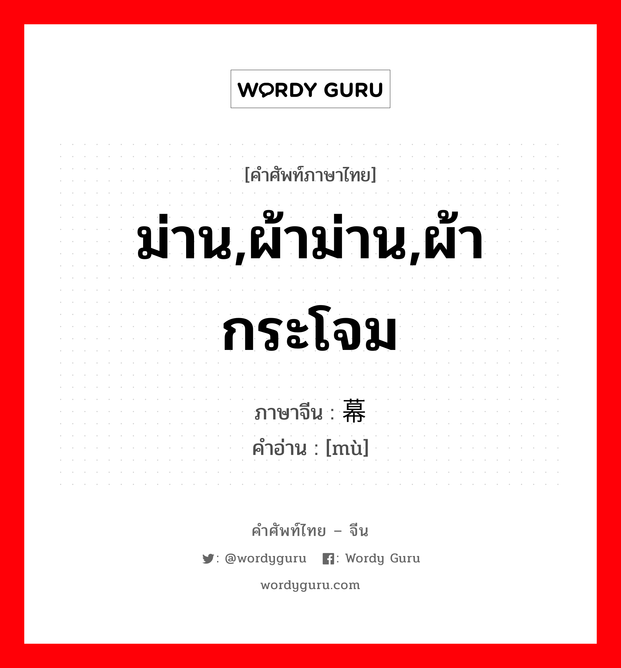 ม่าน,ผ้าม่าน,ผ้ากระโจม ภาษาจีนคืออะไร, คำศัพท์ภาษาไทย - จีน ม่าน,ผ้าม่าน,ผ้ากระโจม ภาษาจีน 幕 คำอ่าน [mù]