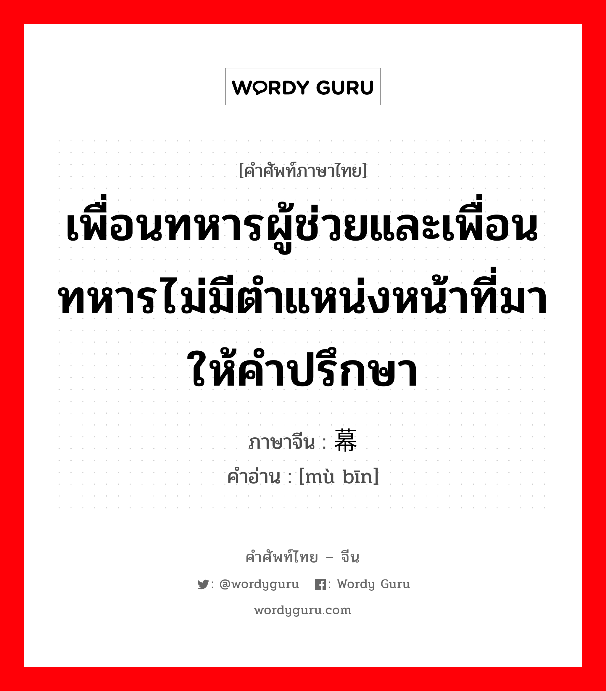 เพื่อนทหารผู้ช่วยและเพื่อนทหารไม่มีตำแหน่งหน้าที่มาให้คำปรึกษา ภาษาจีนคืออะไร, คำศัพท์ภาษาไทย - จีน เพื่อนทหารผู้ช่วยและเพื่อนทหารไม่มีตำแหน่งหน้าที่มาให้คำปรึกษา ภาษาจีน 幕宾 คำอ่าน [mù bīn]