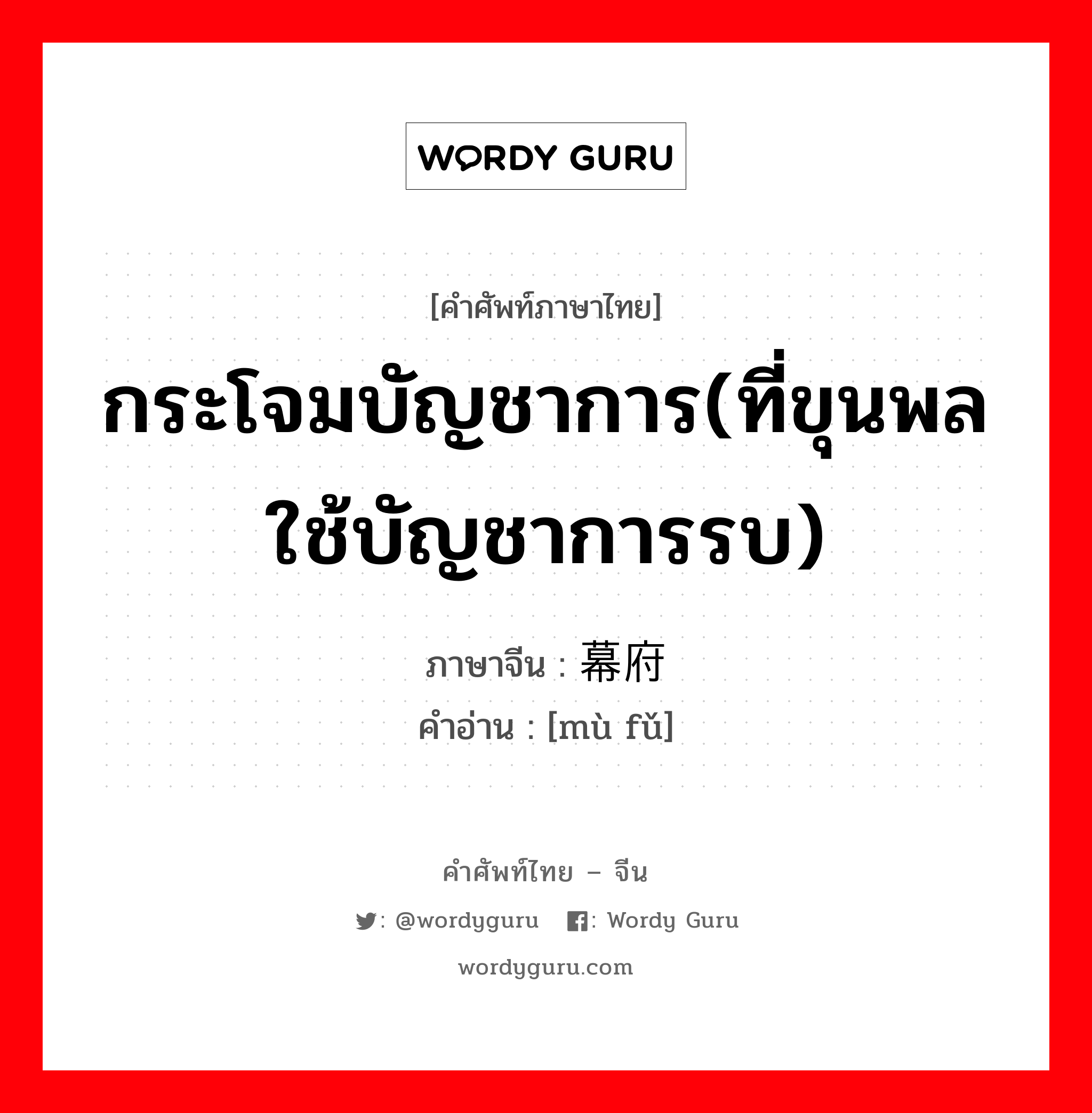 กระโจมบัญชาการ(ที่ขุนพลใช้บัญชาการรบ) ภาษาจีนคืออะไร, คำศัพท์ภาษาไทย - จีน กระโจมบัญชาการ(ที่ขุนพลใช้บัญชาการรบ) ภาษาจีน 幕府 คำอ่าน [mù fǔ]