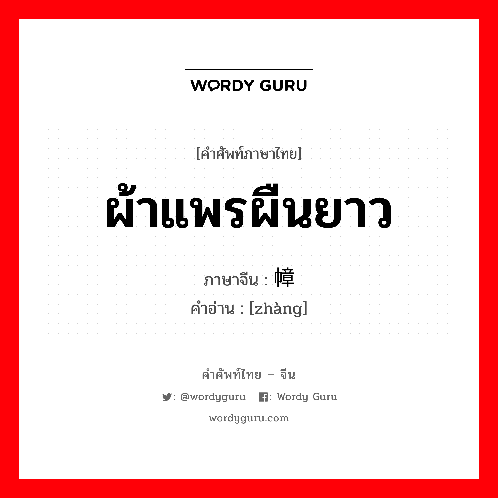 ผ้าแพรผืนยาว ภาษาจีนคืออะไร, คำศัพท์ภาษาไทย - จีน ผ้าแพรผืนยาว ภาษาจีน 幛 คำอ่าน [zhàng]