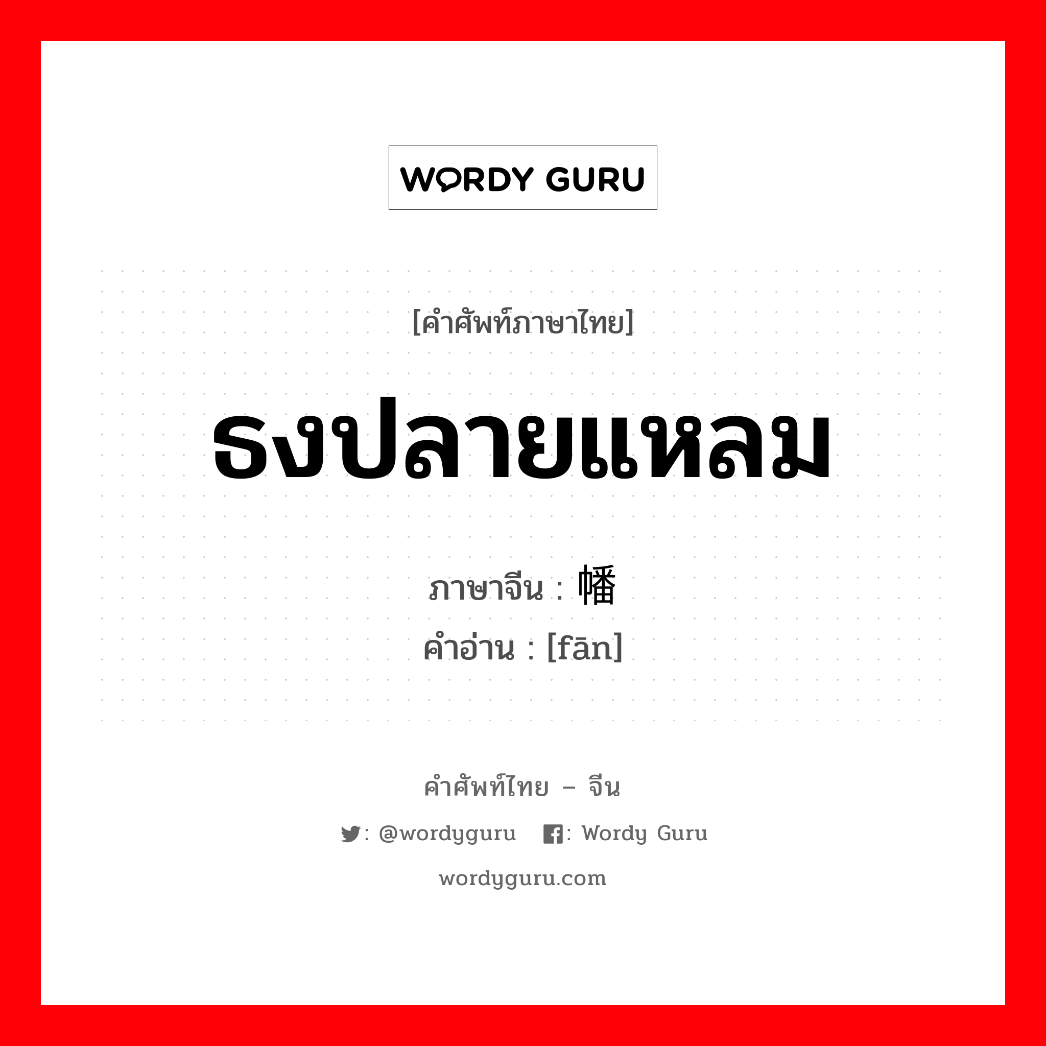 ธงปลายแหลม ภาษาจีนคืออะไร, คำศัพท์ภาษาไทย - จีน ธงปลายแหลม ภาษาจีน 幡 คำอ่าน [fān]