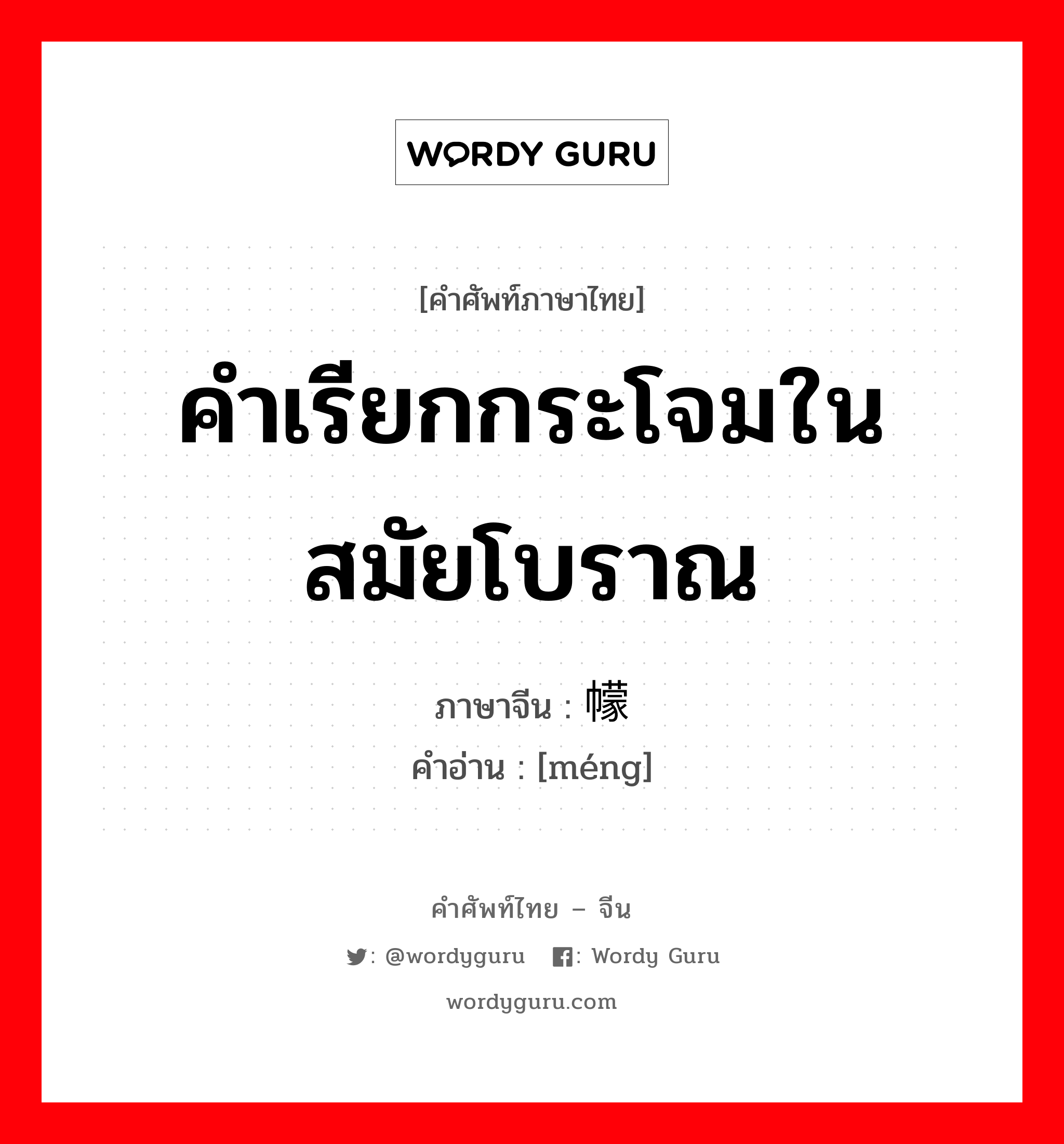 คำเรียกกระโจมในสมัยโบราณ ภาษาจีนคืออะไร, คำศัพท์ภาษาไทย - จีน คำเรียกกระโจมในสมัยโบราณ ภาษาจีน 幪 คำอ่าน [méng]