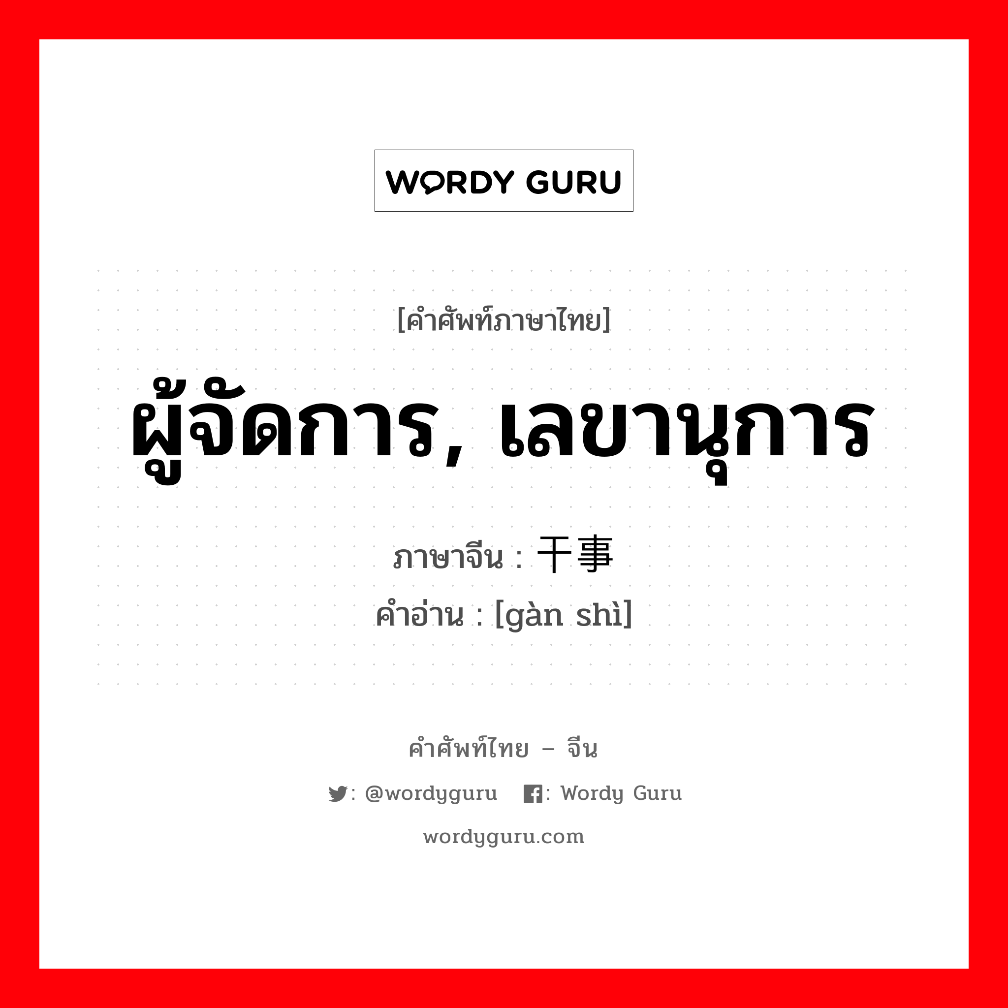 ผู้จัดการ, เลขานุการ ภาษาจีนคืออะไร, คำศัพท์ภาษาไทย - จีน ผู้จัดการ, เลขานุการ ภาษาจีน 干事 คำอ่าน [gàn shì]