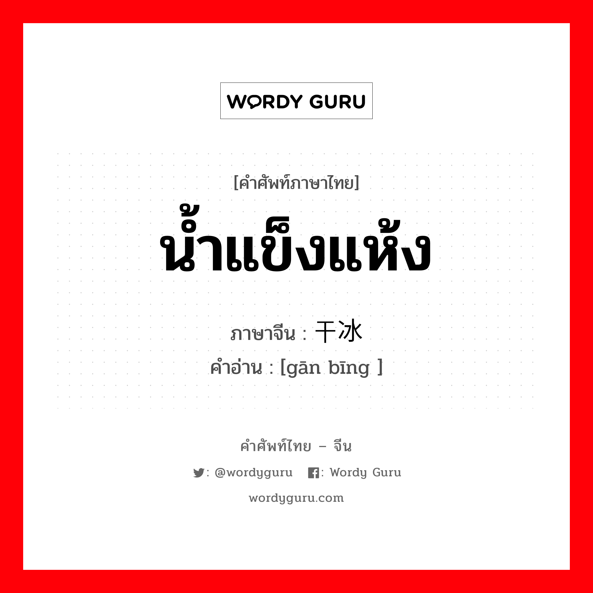 น้ำแข็งแห้ง ภาษาจีนคืออะไร, คำศัพท์ภาษาไทย - จีน น้ำแข็งแห้ง ภาษาจีน 干冰 คำอ่าน [gān bīng ]