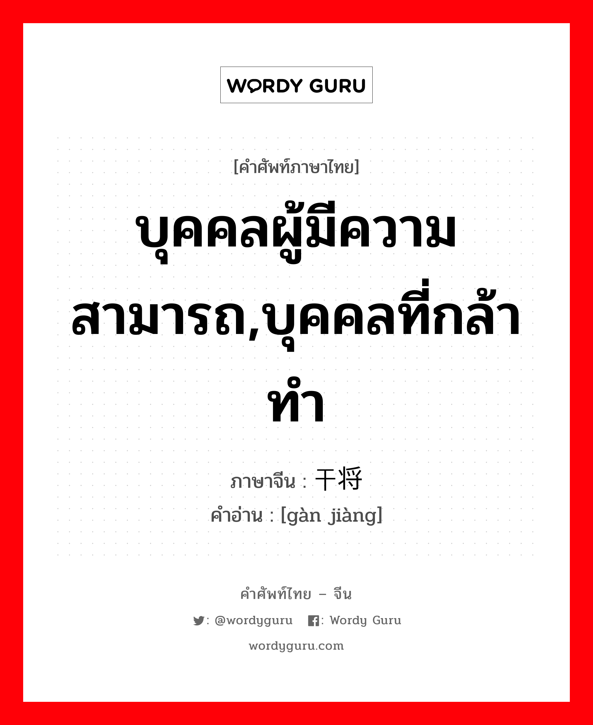 บุคคลผู้มีความสามารถ,บุคคลที่กล้าทำ ภาษาจีนคืออะไร, คำศัพท์ภาษาไทย - จีน บุคคลผู้มีความสามารถ,บุคคลที่กล้าทำ ภาษาจีน 干将 คำอ่าน [gàn jiàng]