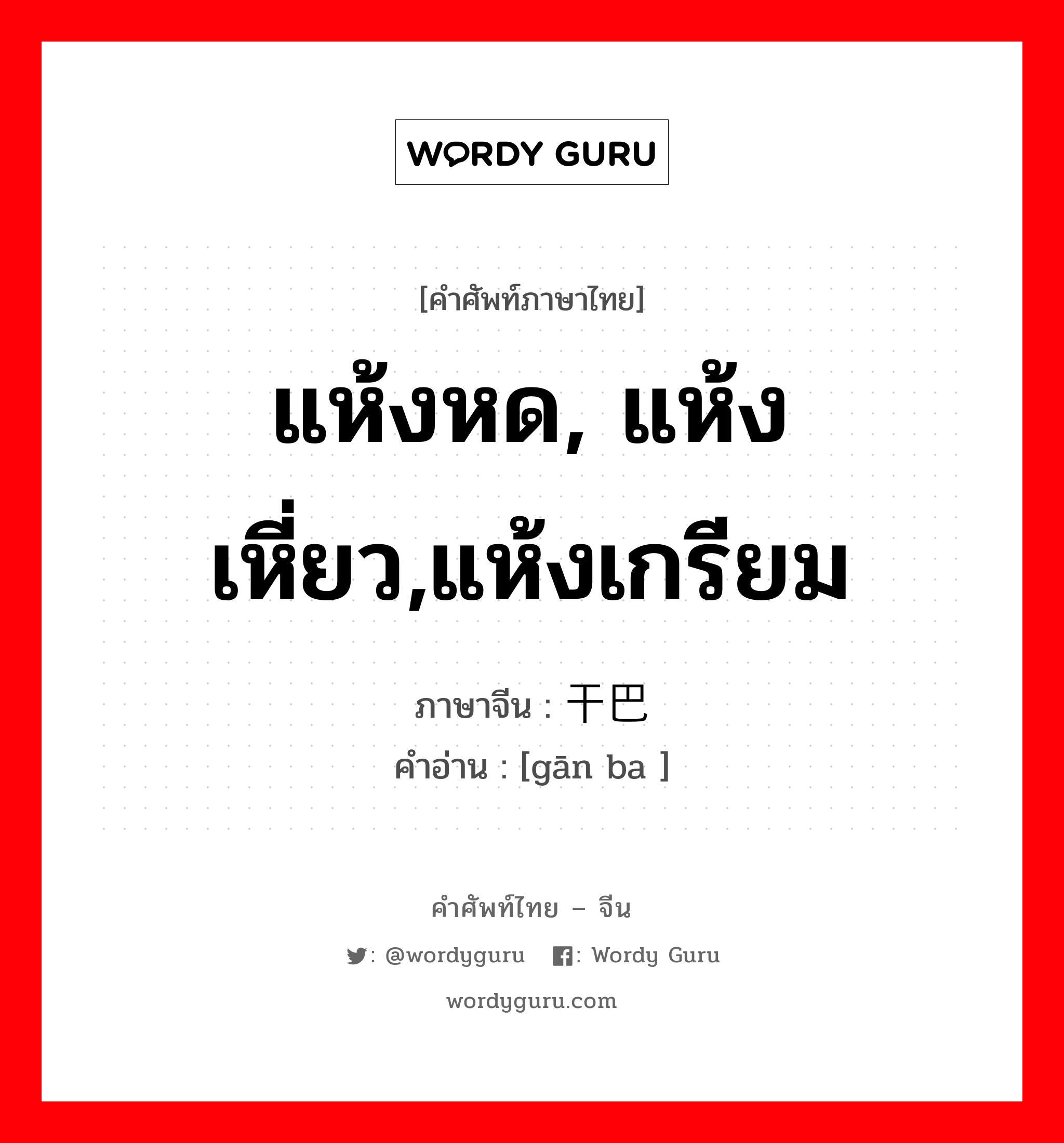 แห้งหด, แห้งเหี่ยว,แห้งเกรียม ภาษาจีนคืออะไร, คำศัพท์ภาษาไทย - จีน แห้งหด, แห้งเหี่ยว,แห้งเกรียม ภาษาจีน 干巴 คำอ่าน [gān ba ]