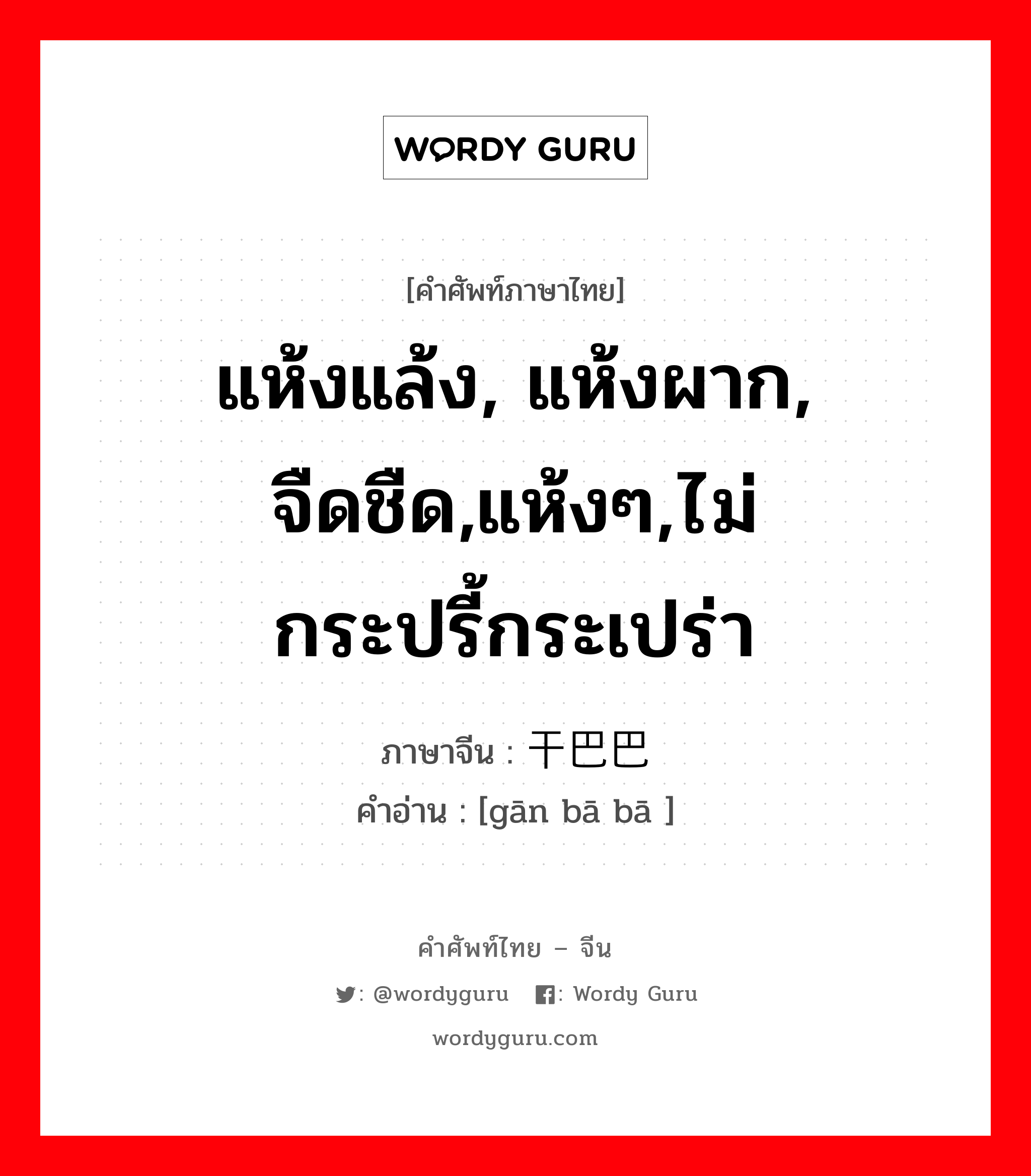 แห้งแล้ง, แห้งผาก, จืดชืด,แห้งๆ,ไม่กระปรี้กระเปร่า ภาษาจีนคืออะไร, คำศัพท์ภาษาไทย - จีน แห้งแล้ง, แห้งผาก, จืดชืด,แห้งๆ,ไม่กระปรี้กระเปร่า ภาษาจีน 干巴巴 คำอ่าน [gān bā bā ]