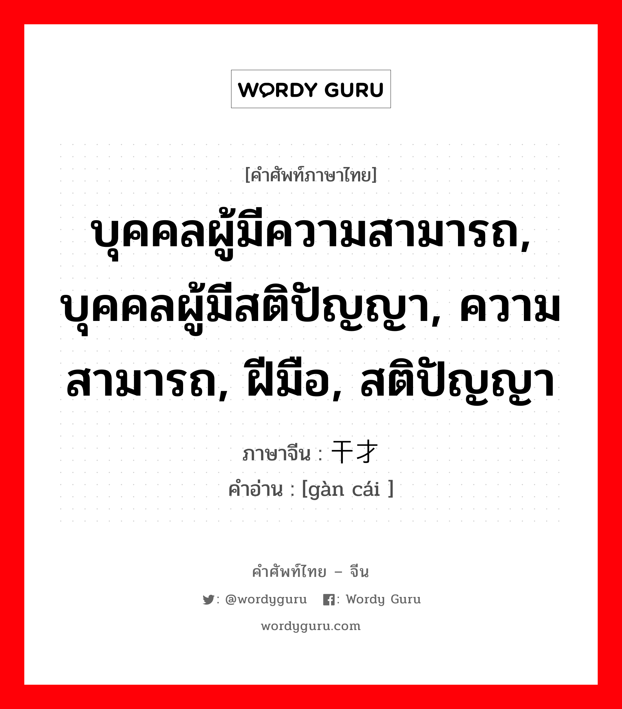 บุคคลผู้มีความสามารถ, บุคคลผู้มีสติปัญญา, ความสามารถ, ฝีมือ, สติปัญญา ภาษาจีนคืออะไร, คำศัพท์ภาษาไทย - จีน บุคคลผู้มีความสามารถ, บุคคลผู้มีสติปัญญา, ความสามารถ, ฝีมือ, สติปัญญา ภาษาจีน 干才 คำอ่าน [gàn cái ]