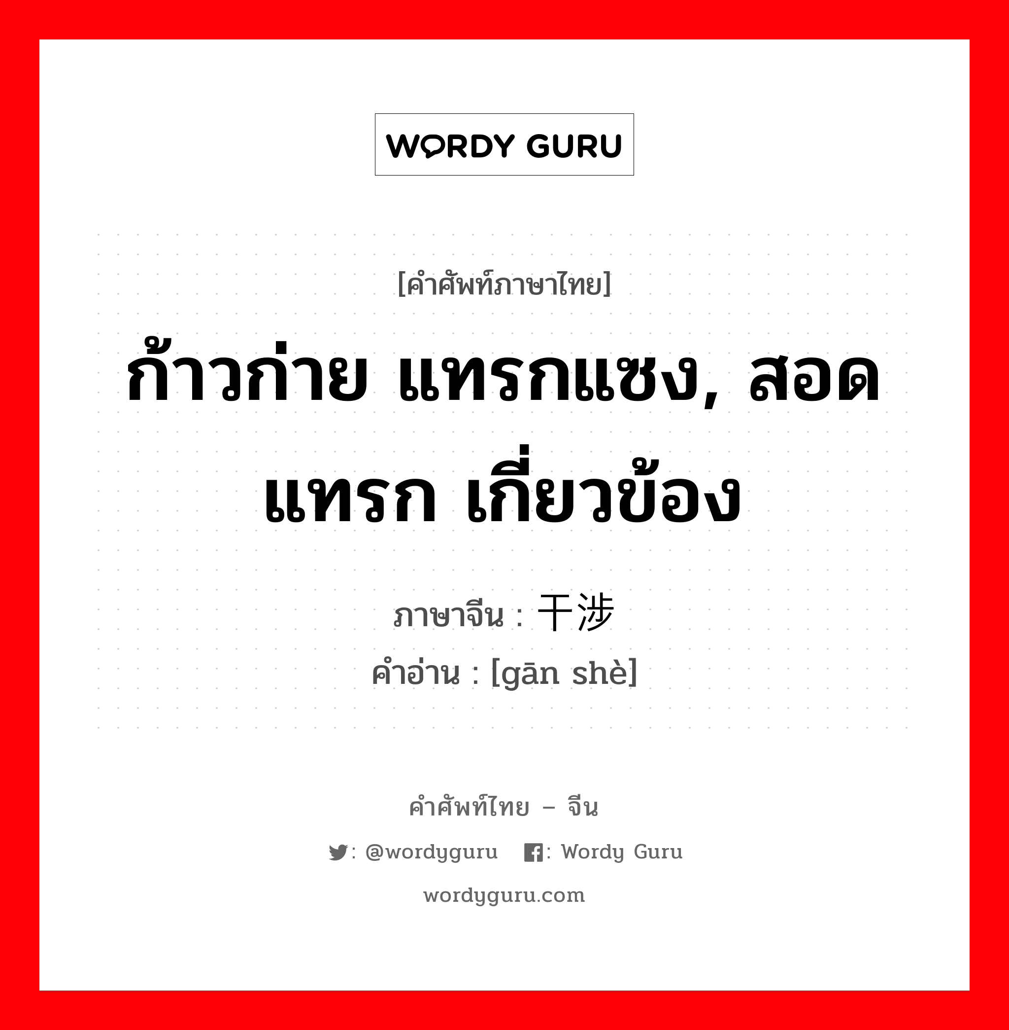 ก้าวก่าย แทรกแซง, สอดแทรก เกี่ยวข้อง ภาษาจีนคืออะไร, คำศัพท์ภาษาไทย - จีน ก้าวก่าย แทรกแซง, สอดแทรก เกี่ยวข้อง ภาษาจีน 干涉 คำอ่าน [gān shè]