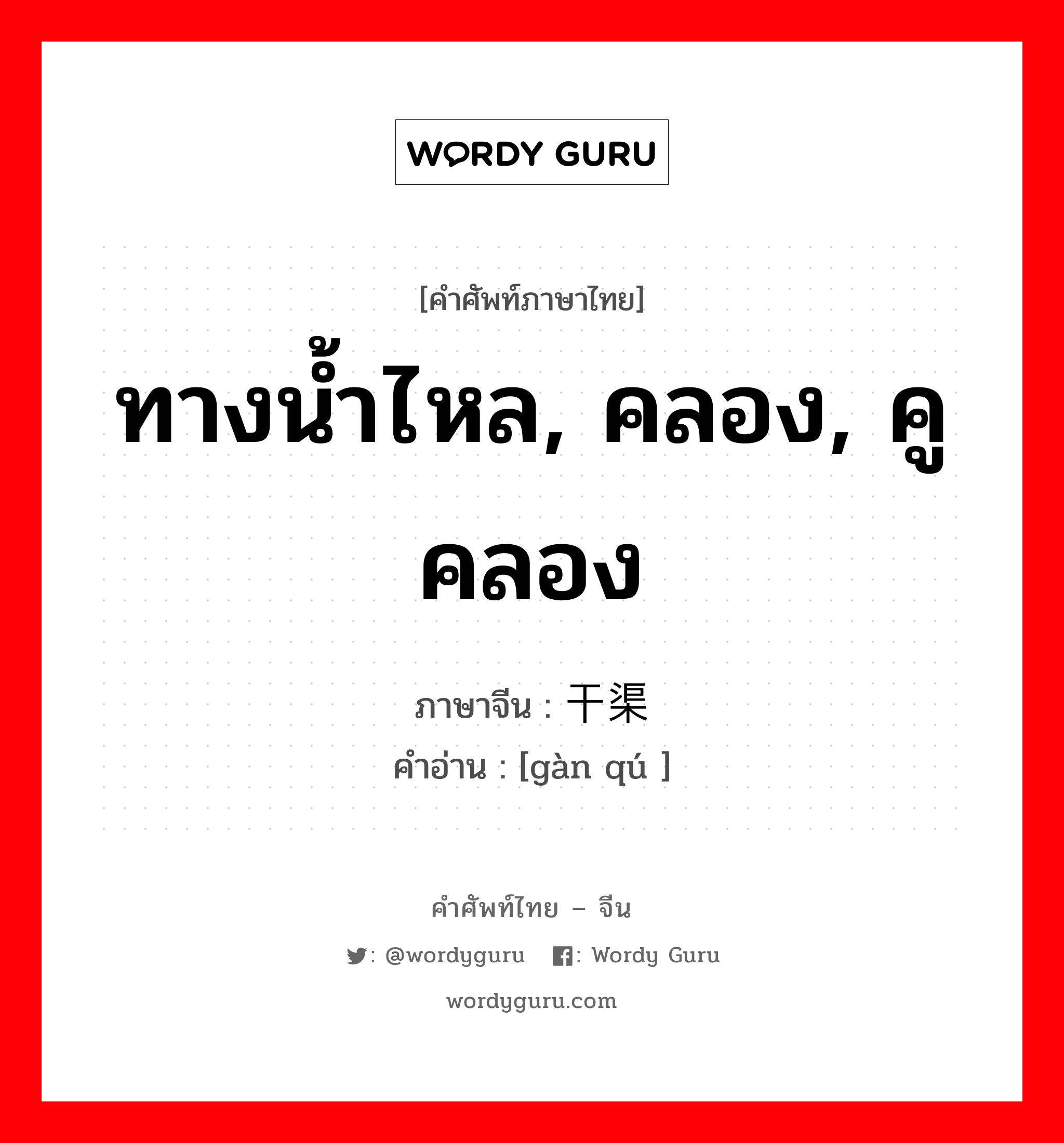 ทางน้ำไหล, คลอง, คูคลอง ภาษาจีนคืออะไร, คำศัพท์ภาษาไทย - จีน ทางน้ำไหล, คลอง, คูคลอง ภาษาจีน 干渠 คำอ่าน [gàn qú ]