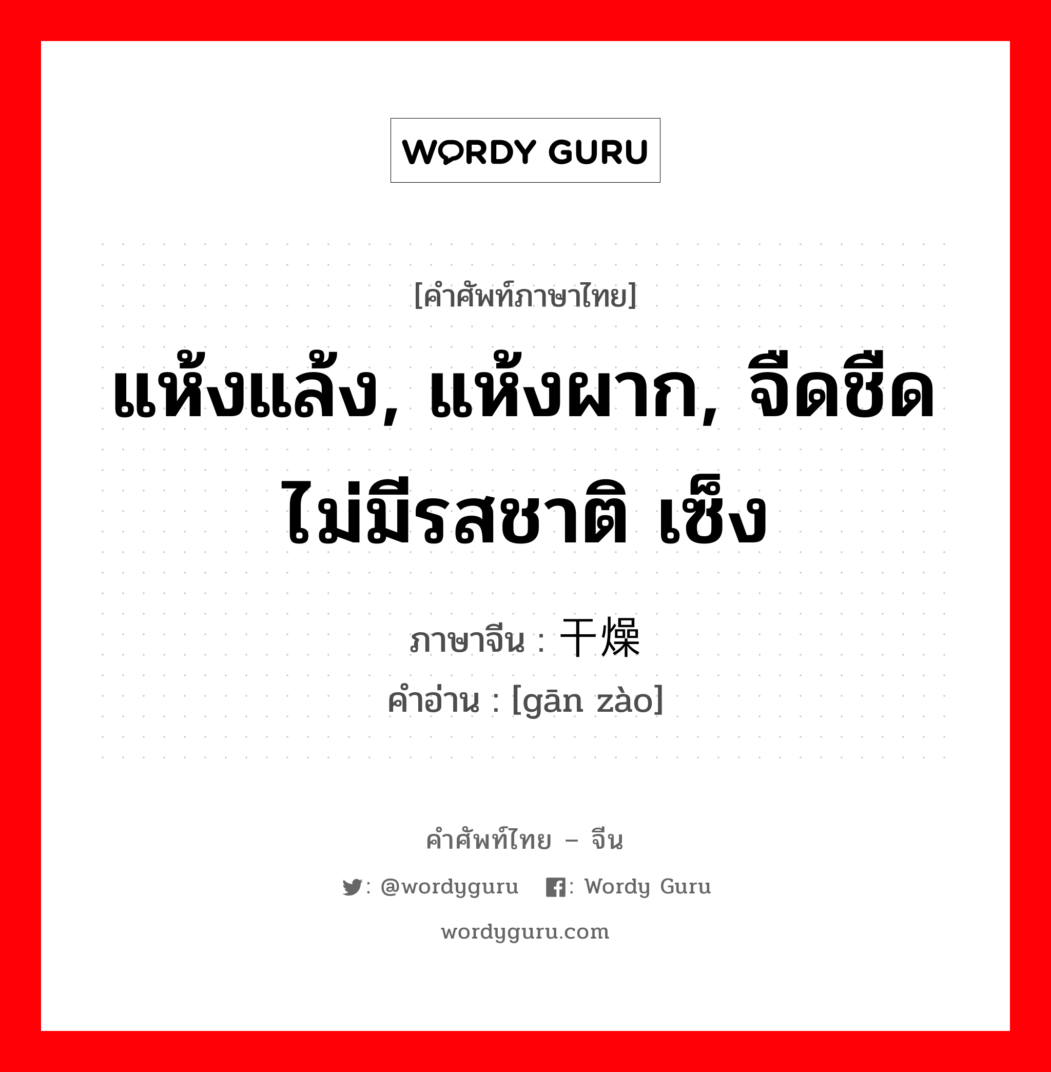 แห้งแล้ง, แห้งผาก, จืดชืดไม่มีรสชาติ เซ็ง ภาษาจีนคืออะไร, คำศัพท์ภาษาไทย - จีน แห้งแล้ง, แห้งผาก, จืดชืดไม่มีรสชาติ เซ็ง ภาษาจีน 干燥 คำอ่าน [gān zào]