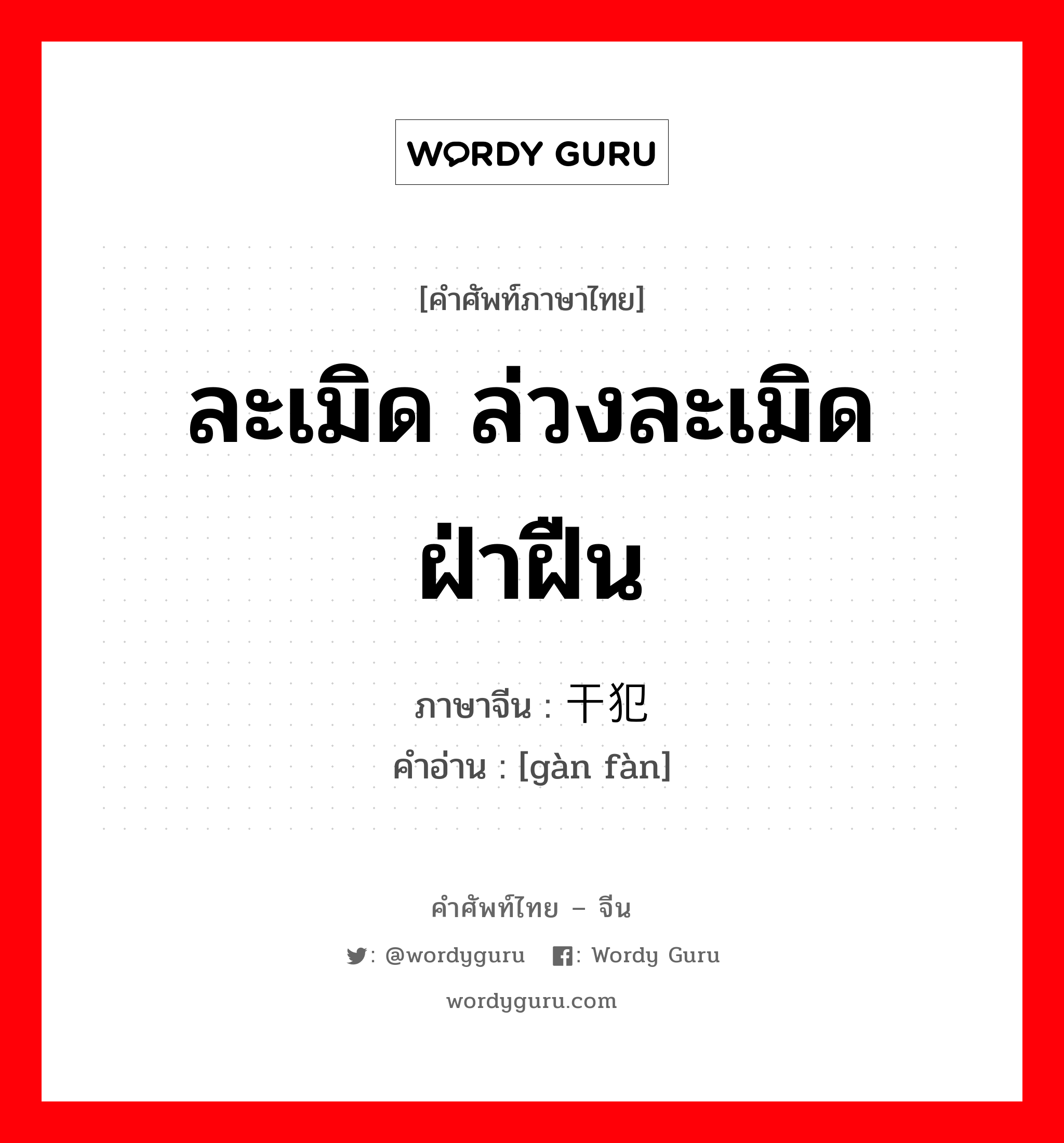 ละเมิด ล่วงละเมิด ฝ่าฝืน ภาษาจีนคืออะไร, คำศัพท์ภาษาไทย - จีน ละเมิด ล่วงละเมิด ฝ่าฝืน ภาษาจีน 干犯 คำอ่าน [gàn fàn]