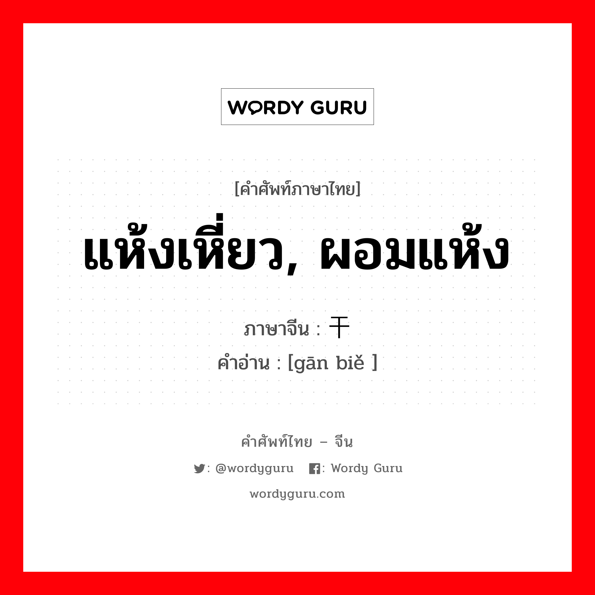 แห้งเหี่ยว, ผอมแห้ง ภาษาจีนคืออะไร, คำศัพท์ภาษาไทย - จีน แห้งเหี่ยว, ผอมแห้ง ภาษาจีน 干瘪 คำอ่าน [gān biě ]