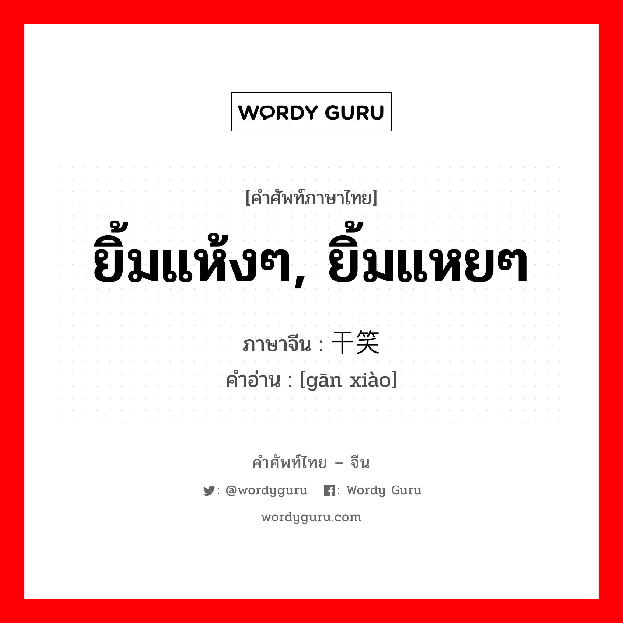 ยิ้มแห้งๆ, ยิ้มแหยๆ ภาษาจีนคืออะไร, คำศัพท์ภาษาไทย - จีน ยิ้มแห้งๆ, ยิ้มแหยๆ ภาษาจีน 干笑 คำอ่าน [gān xiào]