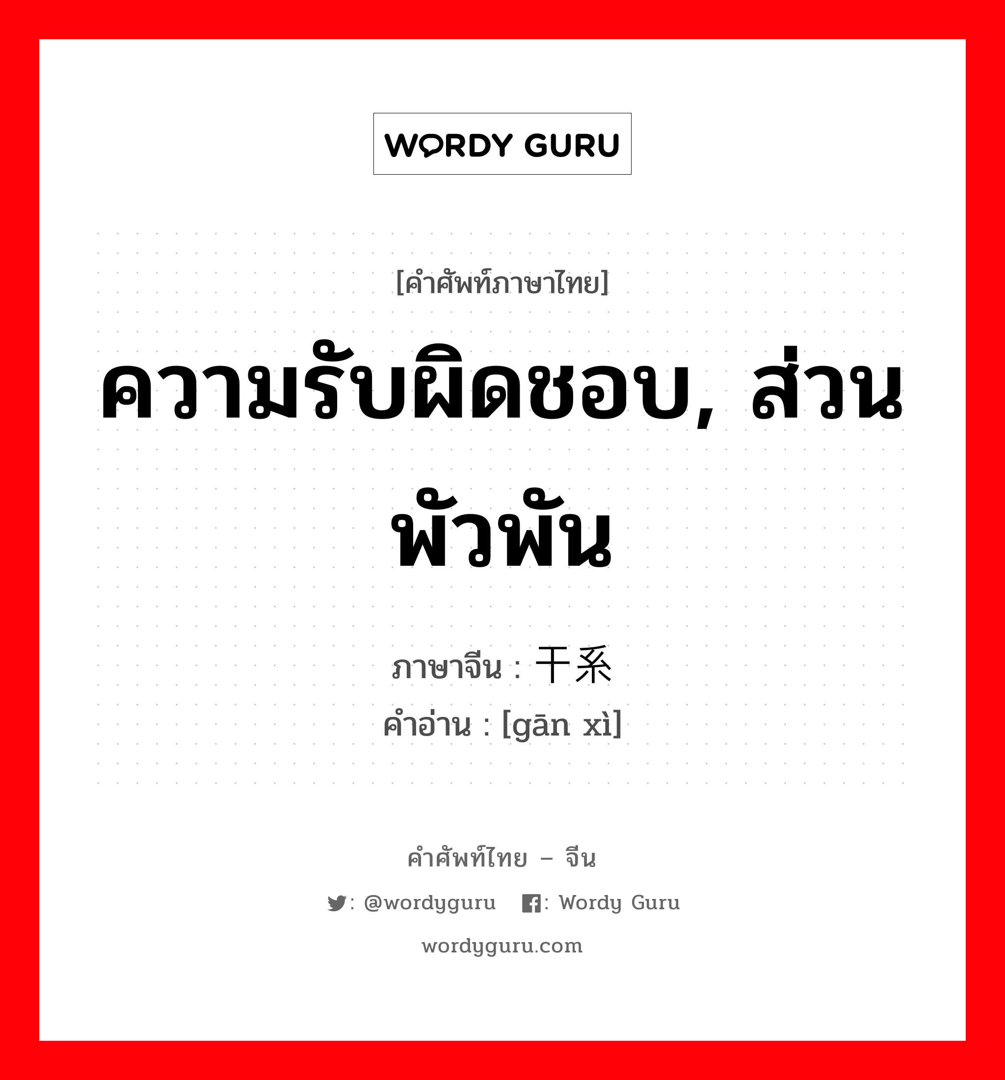 ความรับผิดชอบ, ส่วนพัวพัน ภาษาจีนคืออะไร, คำศัพท์ภาษาไทย - จีน ความรับผิดชอบ, ส่วนพัวพัน ภาษาจีน 干系 คำอ่าน [gān xì]