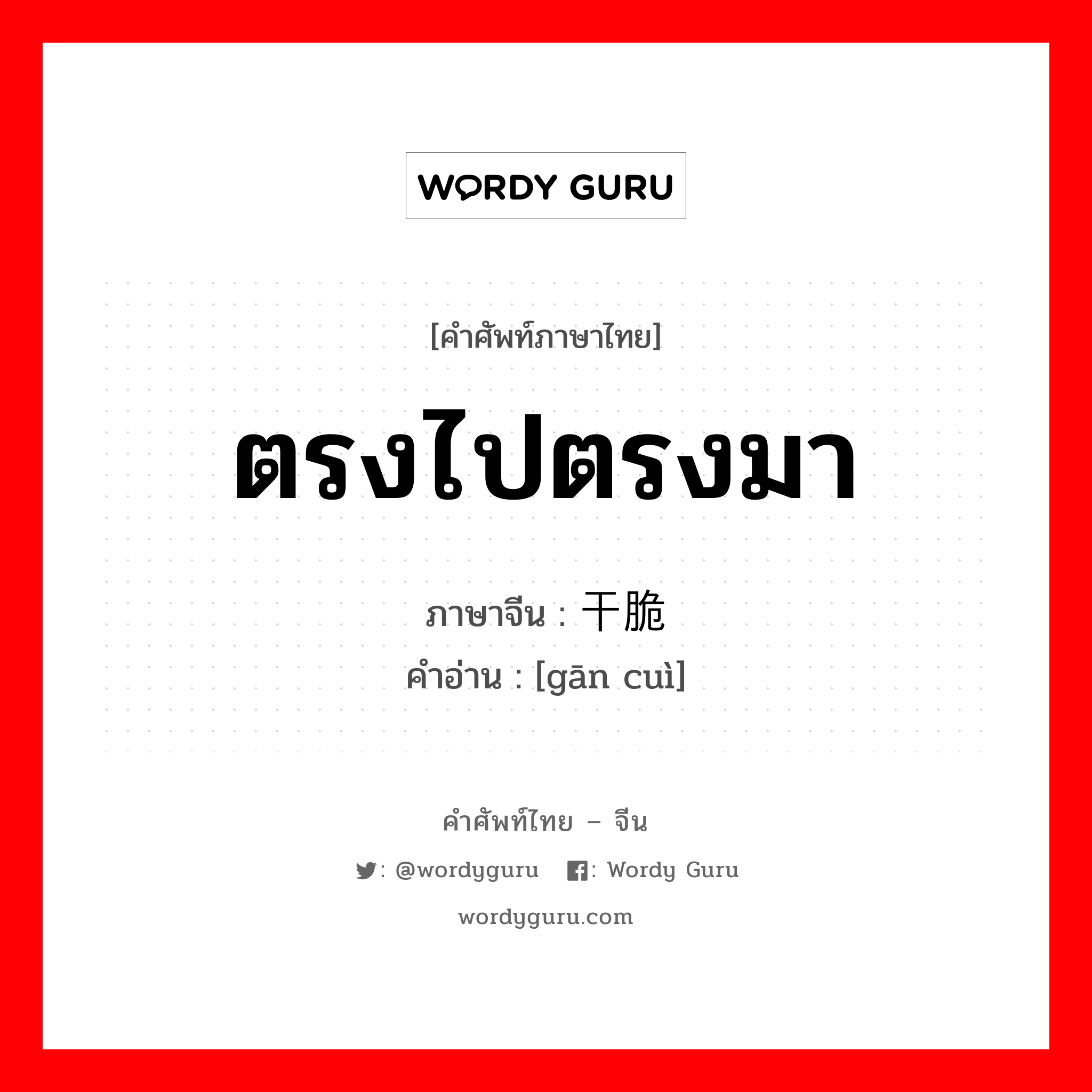 ตรงไปตรงมา ภาษาจีนคืออะไร, คำศัพท์ภาษาไทย - จีน ตรงไปตรงมา ภาษาจีน 干脆 คำอ่าน [gān cuì]