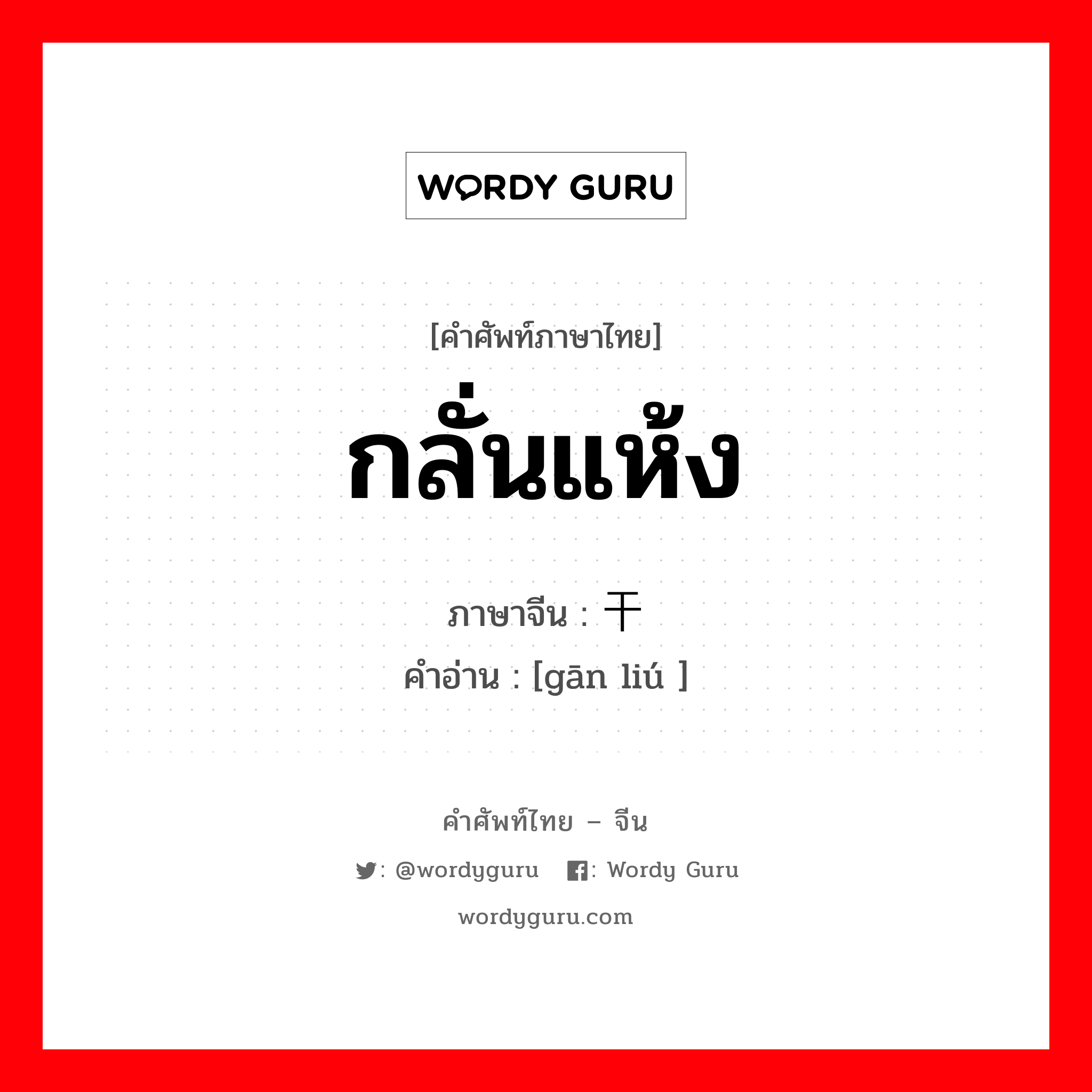 กลั่นแห้ง ภาษาจีนคืออะไร, คำศัพท์ภาษาไทย - จีน กลั่นแห้ง ภาษาจีน 干馏 คำอ่าน [gān liú ]