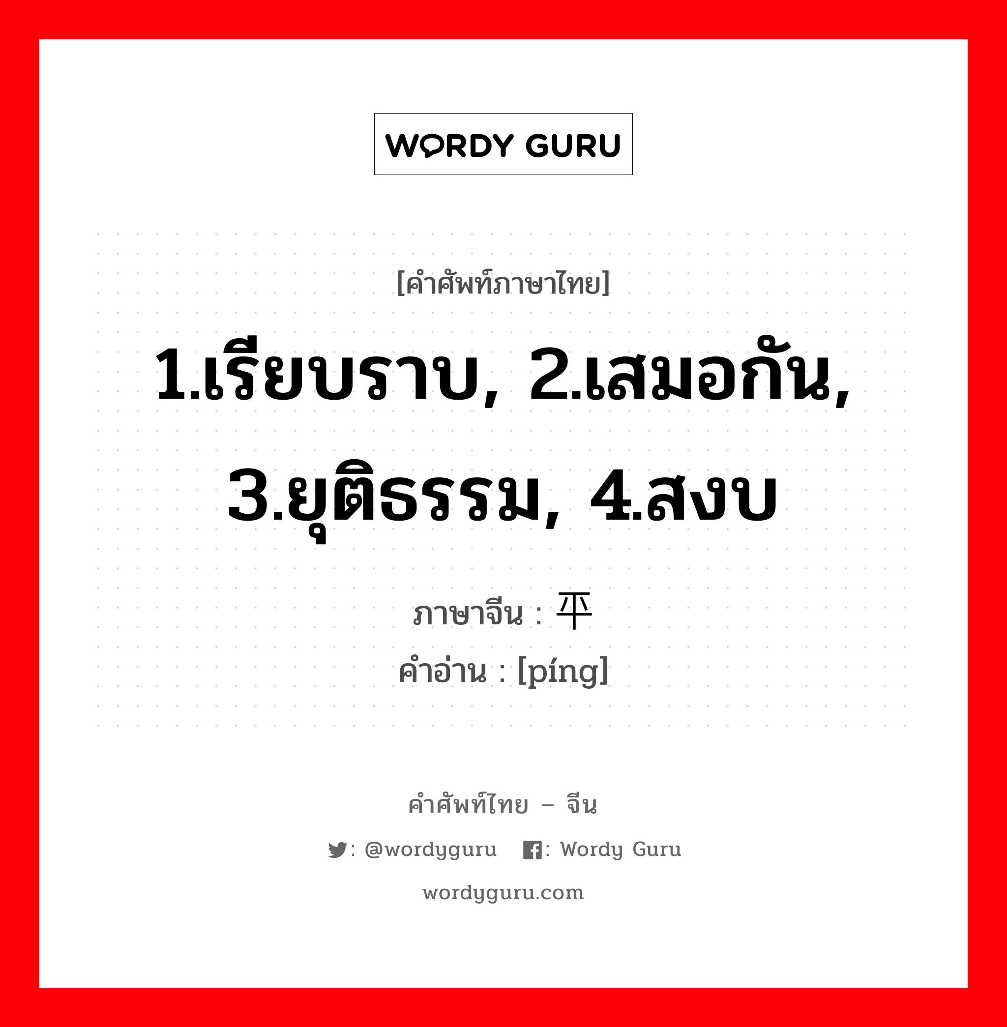 1.เรียบราบ, 2.เสมอกัน, 3.ยุติธรรม, 4.สงบ ภาษาจีนคืออะไร, คำศัพท์ภาษาไทย - จีน 1.เรียบราบ, 2.เสมอกัน, 3.ยุติธรรม, 4.สงบ ภาษาจีน 平 คำอ่าน [píng]