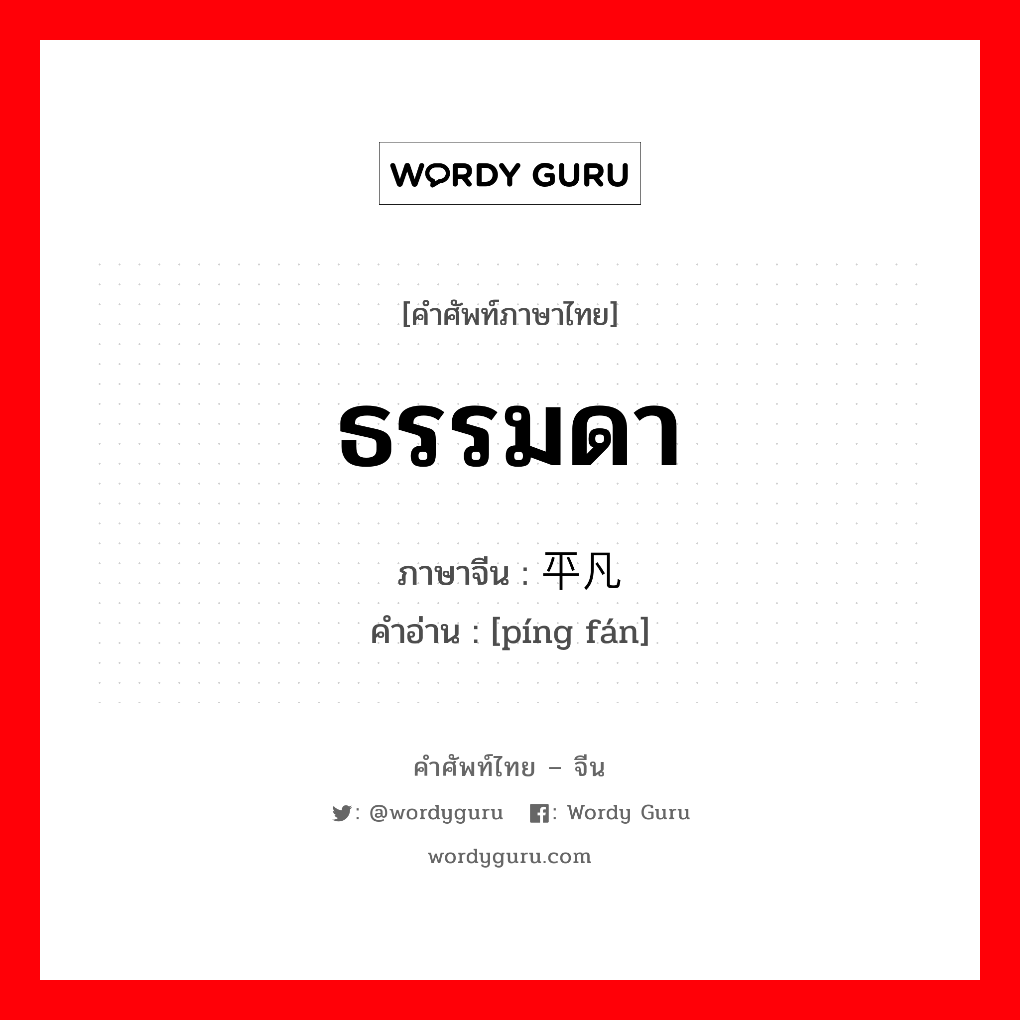 ธรรมดา ภาษาจีนคืออะไร, คำศัพท์ภาษาไทย - จีน ธรรมดา ภาษาจีน 平凡 คำอ่าน [píng fán]