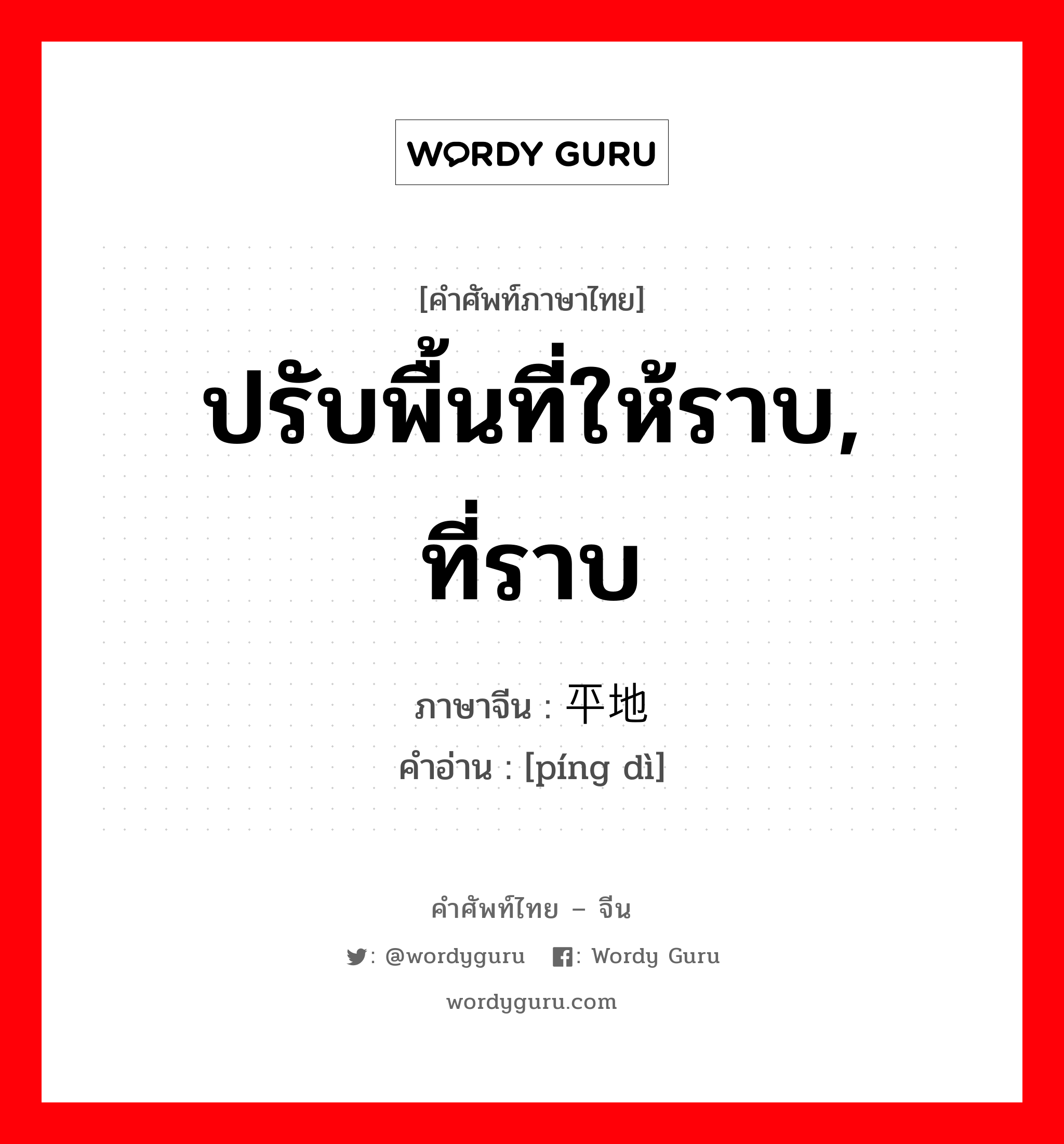 ปรับพื้นที่ให้ราบ, ที่ราบ ภาษาจีนคืออะไร, คำศัพท์ภาษาไทย - จีน ปรับพื้นที่ให้ราบ, ที่ราบ ภาษาจีน 平地 คำอ่าน [píng dì]