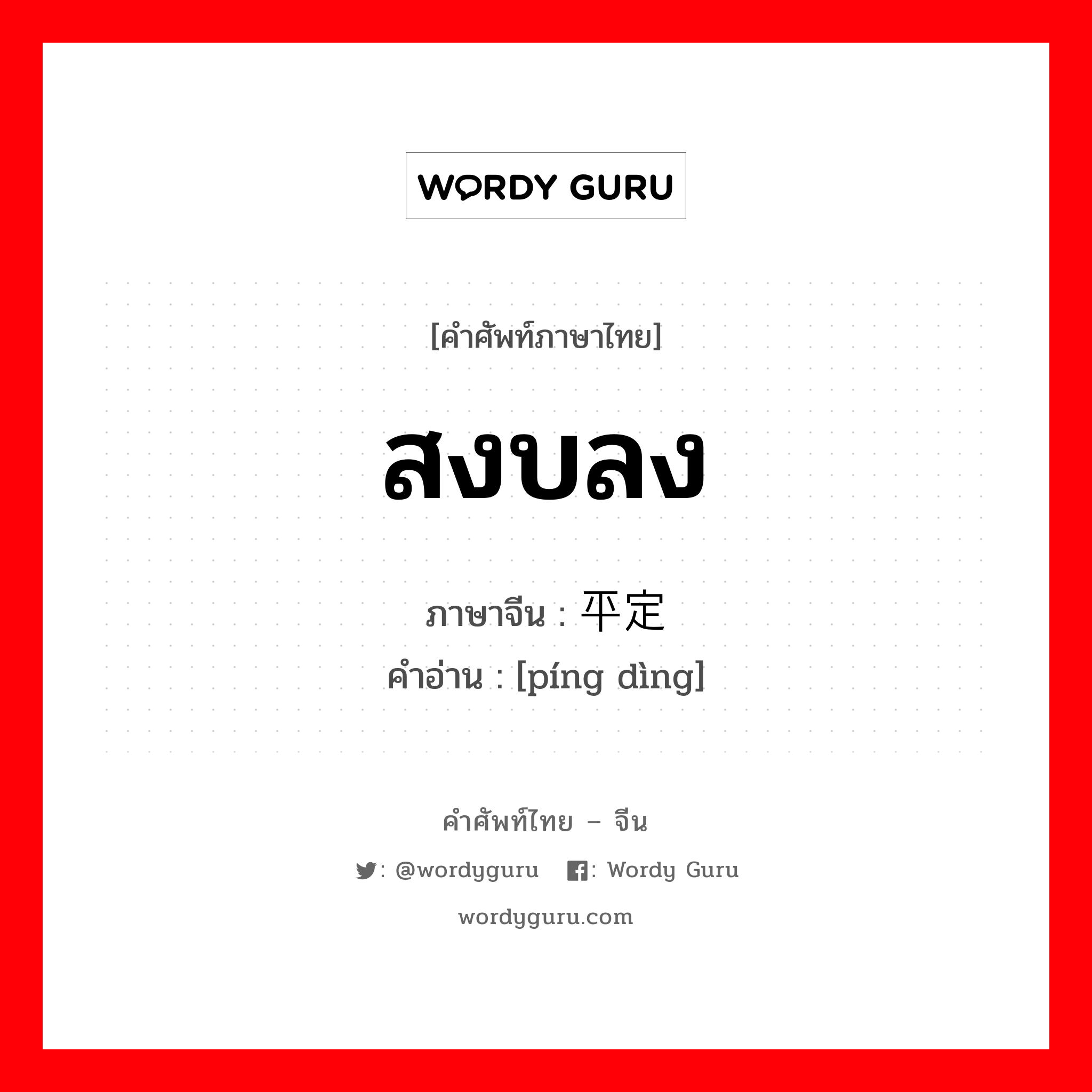 สงบลง ภาษาจีนคืออะไร, คำศัพท์ภาษาไทย - จีน สงบลง ภาษาจีน 平定 คำอ่าน [píng dìng]