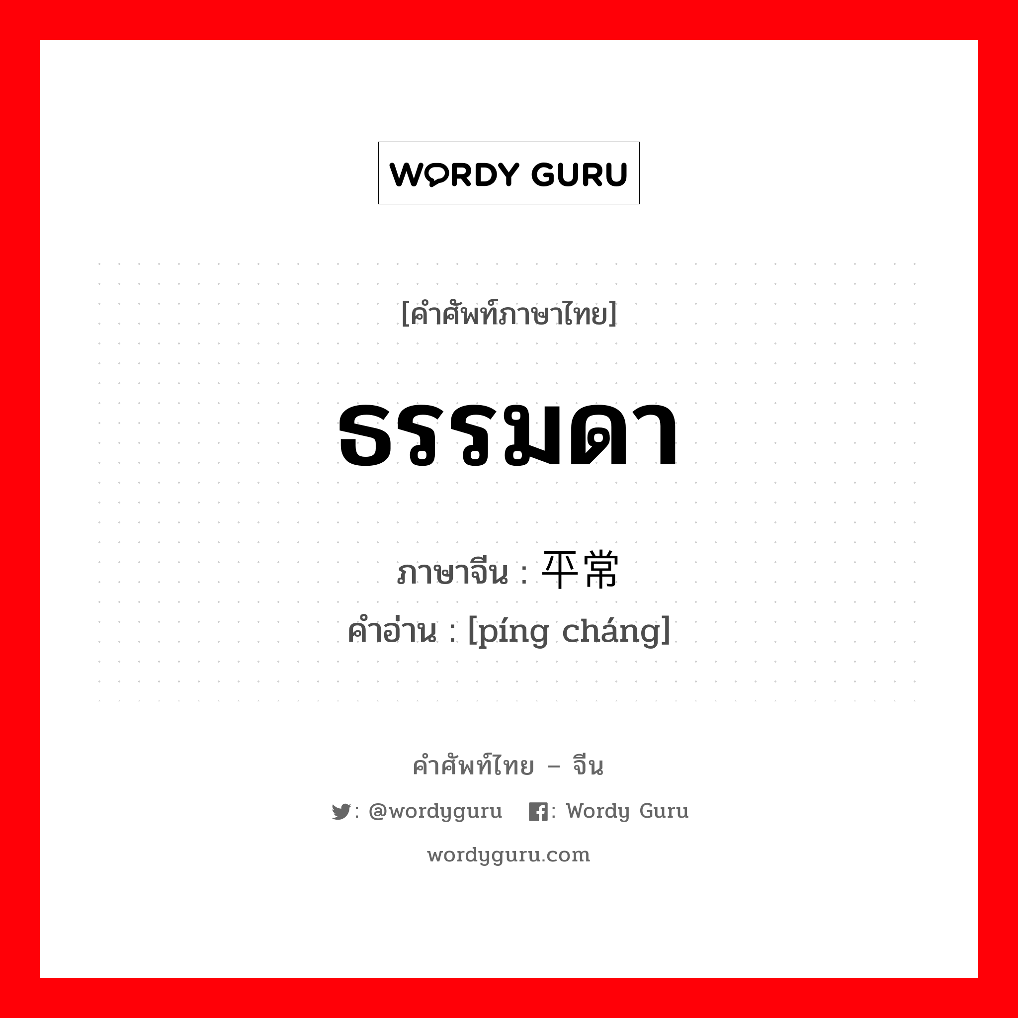 ธรรมดา ภาษาจีนคืออะไร, คำศัพท์ภาษาไทย - จีน ธรรมดา ภาษาจีน 平常 คำอ่าน [píng cháng]