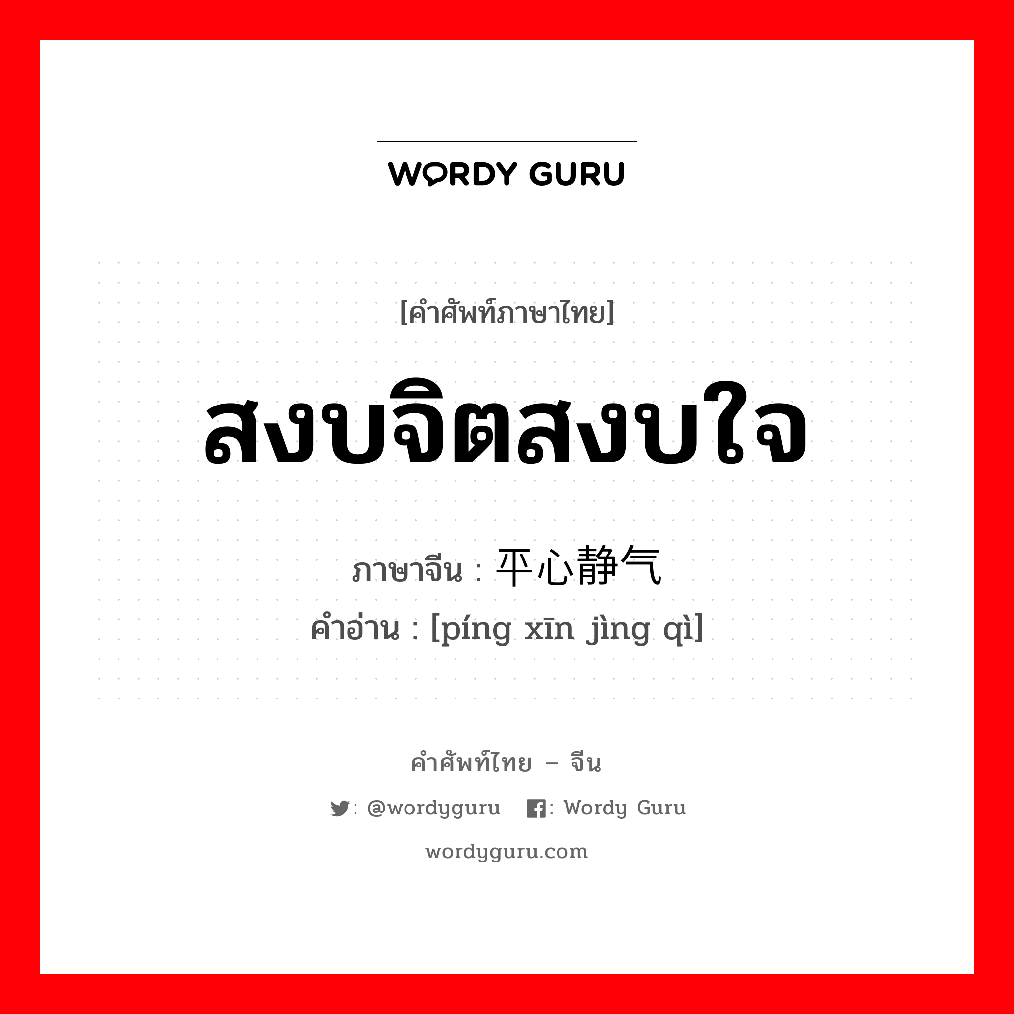 สงบจิตสงบใจ ภาษาจีนคืออะไร, คำศัพท์ภาษาไทย - จีน สงบจิตสงบใจ ภาษาจีน 平心静气 คำอ่าน [píng xīn jìng qì]