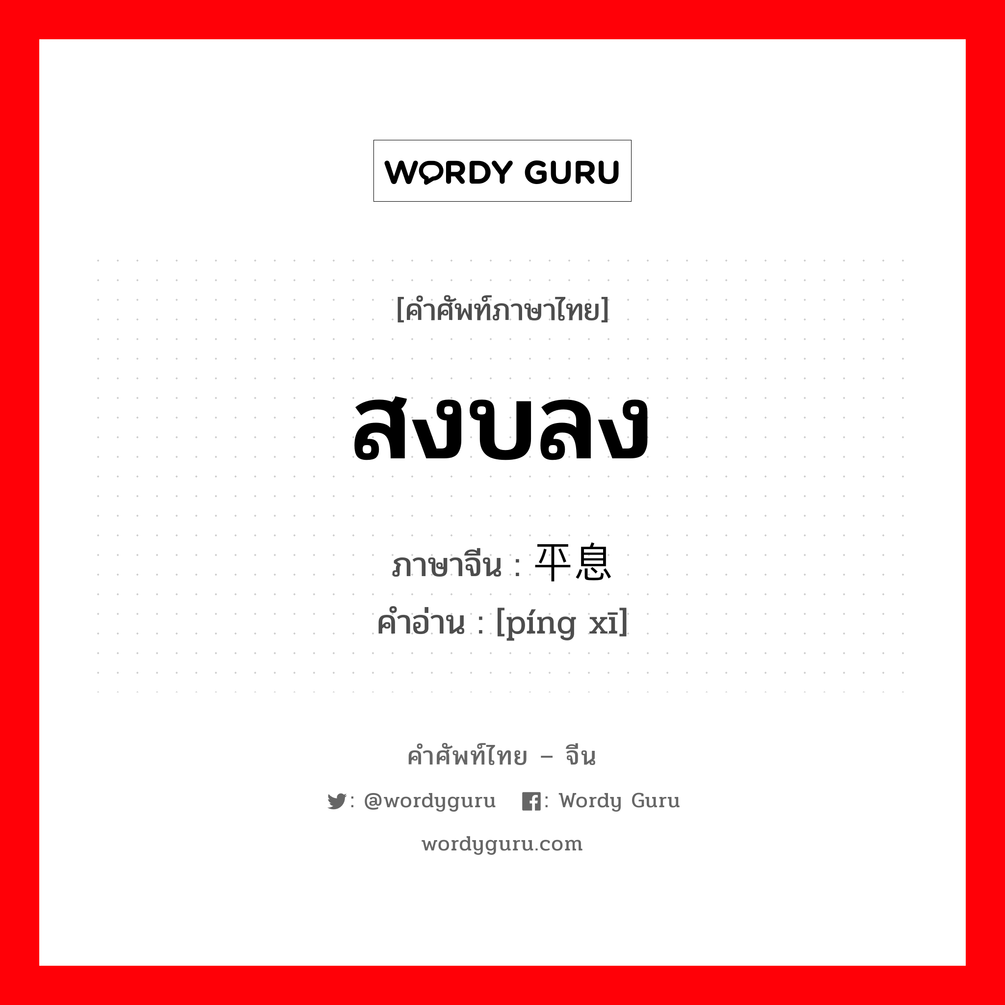 สงบลง ภาษาจีนคืออะไร, คำศัพท์ภาษาไทย - จีน สงบลง ภาษาจีน 平息 คำอ่าน [píng xī]