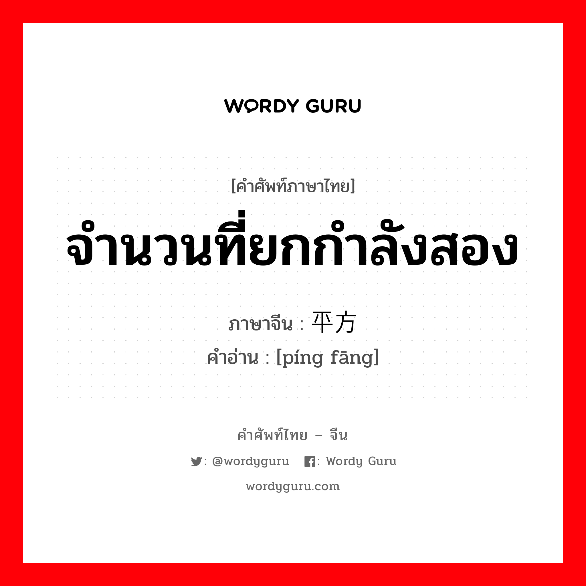 จำนวนที่ยกกำลังสอง ภาษาจีนคืออะไร, คำศัพท์ภาษาไทย - จีน จำนวนที่ยกกำลังสอง ภาษาจีน 平方 คำอ่าน [píng fāng]