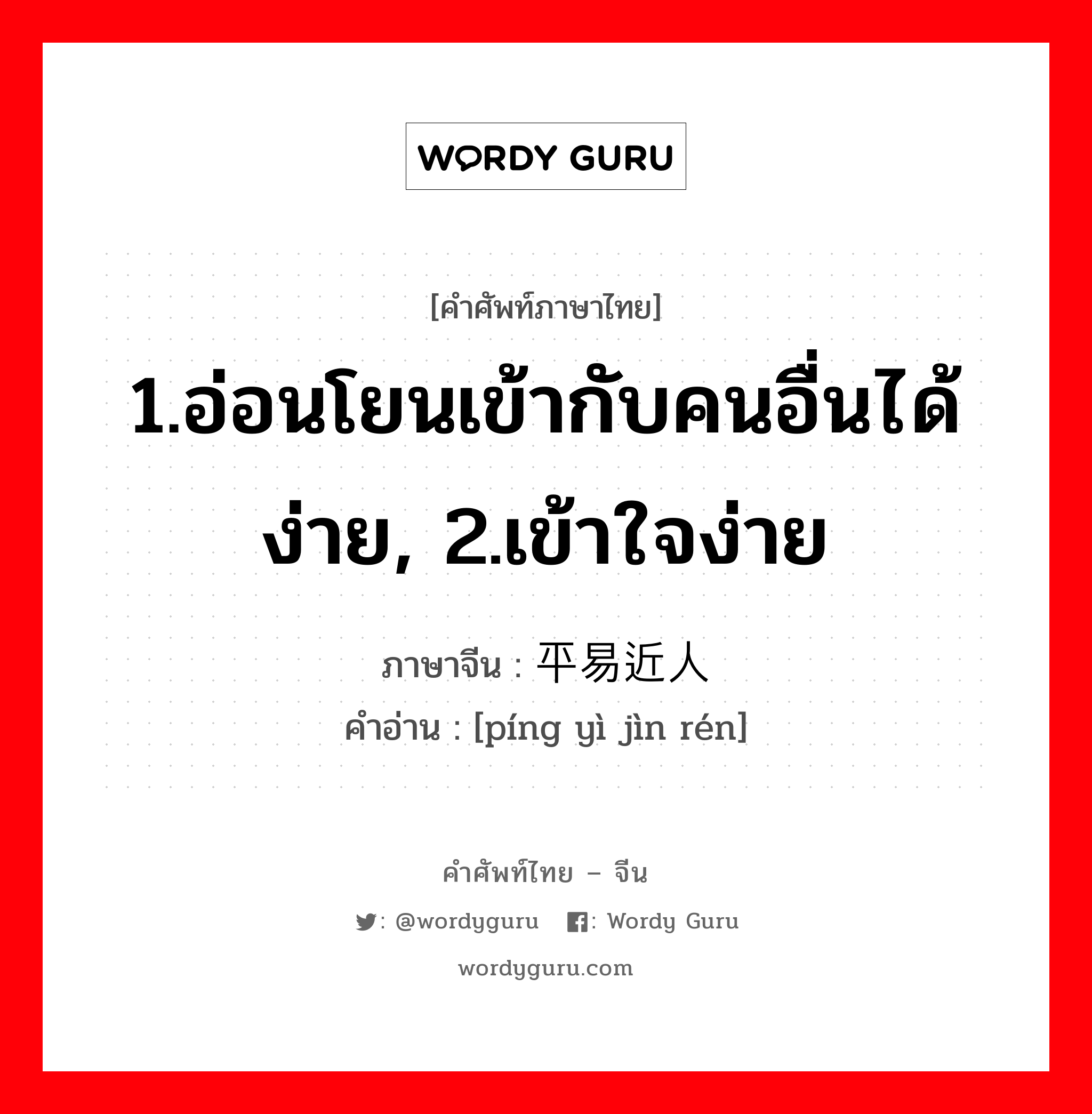 1.อ่อนโยนเข้ากับคนอื่นได้ง่าย, 2.เข้าใจง่าย ภาษาจีนคืออะไร, คำศัพท์ภาษาไทย - จีน 1.อ่อนโยนเข้ากับคนอื่นได้ง่าย, 2.เข้าใจง่าย ภาษาจีน 平易近人 คำอ่าน [píng yì jìn rén]