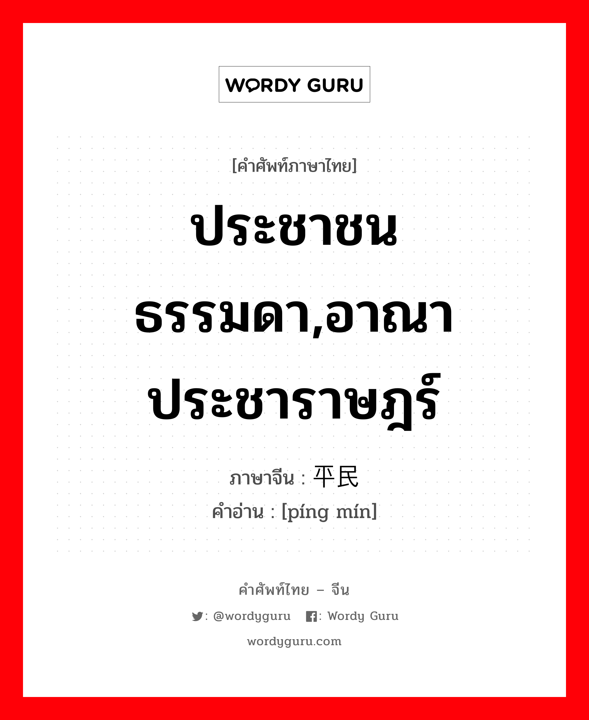 ประชาชนธรรมดา,อาณาประชาราษฎร์ ภาษาจีนคืออะไร, คำศัพท์ภาษาไทย - จีน ประชาชนธรรมดา,อาณาประชาราษฎร์ ภาษาจีน 平民 คำอ่าน [píng mín]