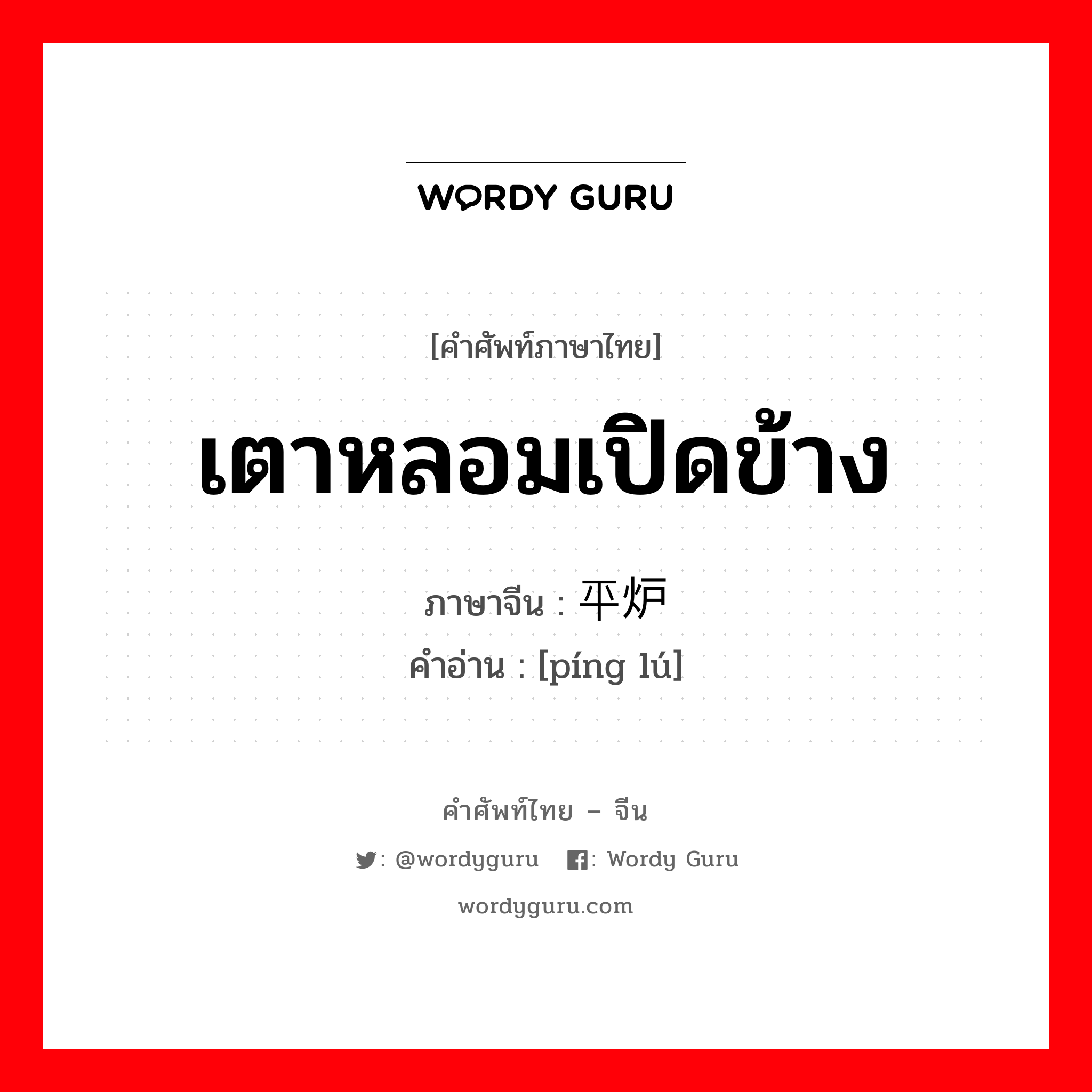 เตาหลอมเปิดข้าง ภาษาจีนคืออะไร, คำศัพท์ภาษาไทย - จีน เตาหลอมเปิดข้าง ภาษาจีน 平炉 คำอ่าน [píng lú]