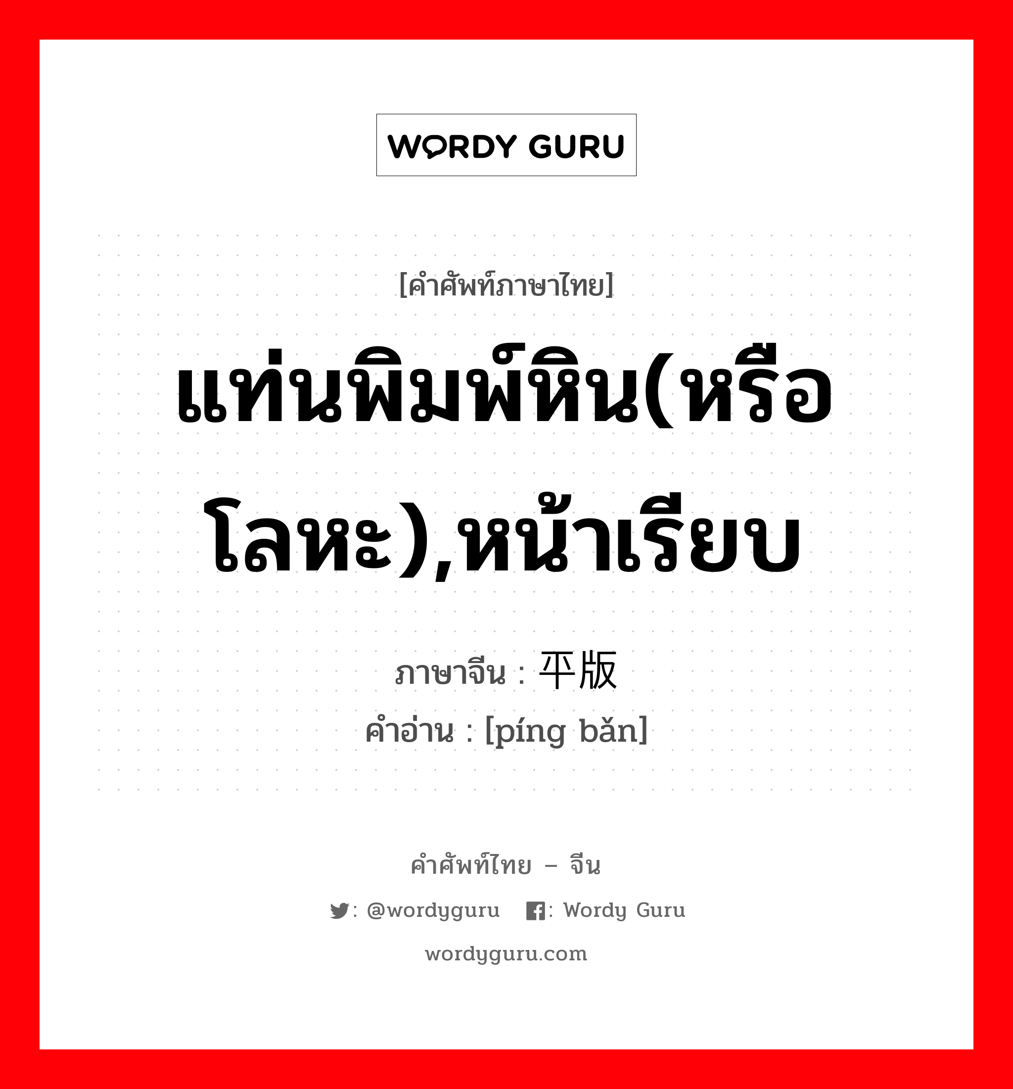 แท่นพิมพ์หิน(หรือโลหะ),หน้าเรียบ ภาษาจีนคืออะไร, คำศัพท์ภาษาไทย - จีน แท่นพิมพ์หิน(หรือโลหะ),หน้าเรียบ ภาษาจีน 平版 คำอ่าน [píng bǎn]