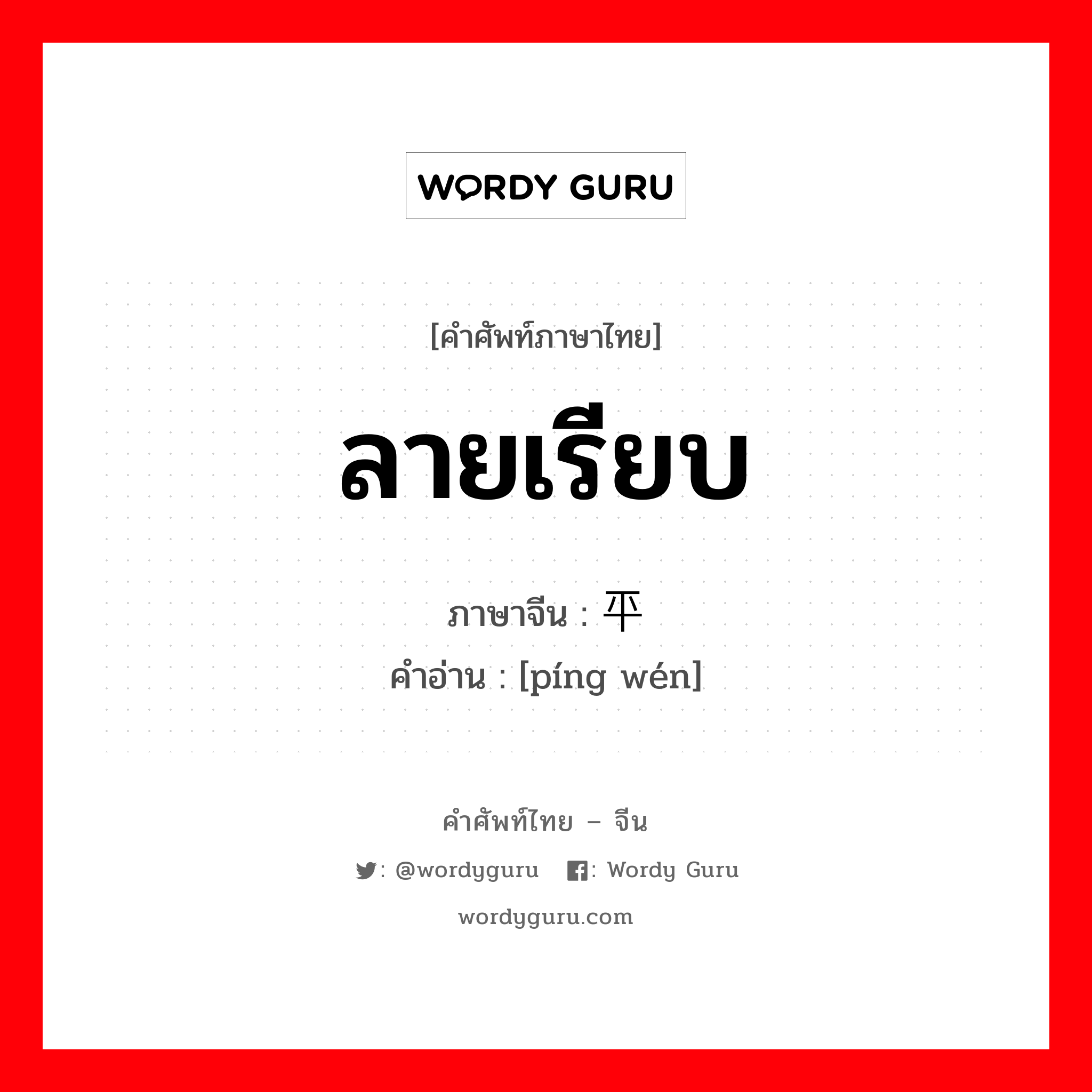 ลายเรียบ ภาษาจีนคืออะไร, คำศัพท์ภาษาไทย - จีน ลายเรียบ ภาษาจีน 平纹 คำอ่าน [píng wén]