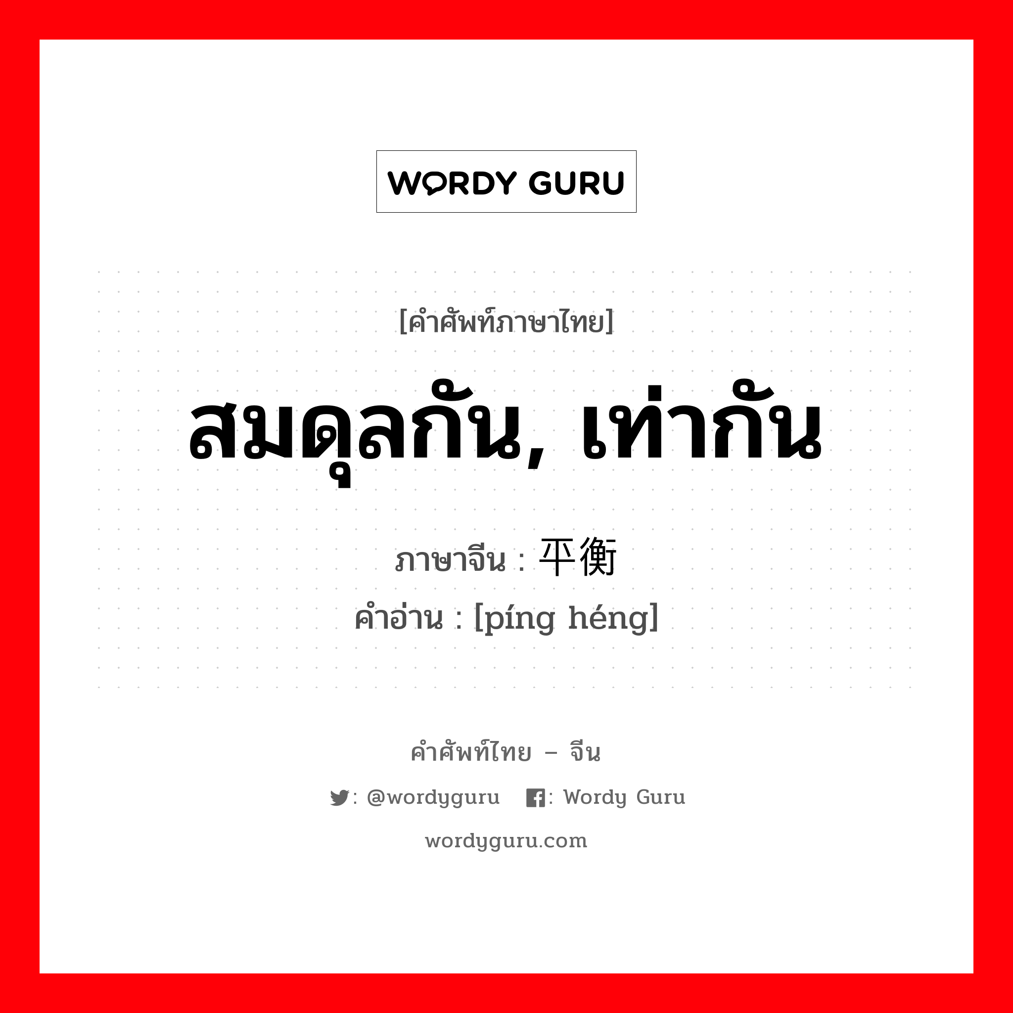 สมดุลกัน, เท่ากัน ภาษาจีนคืออะไร, คำศัพท์ภาษาไทย - จีน สมดุลกัน, เท่ากัน ภาษาจีน 平衡 คำอ่าน [píng héng]