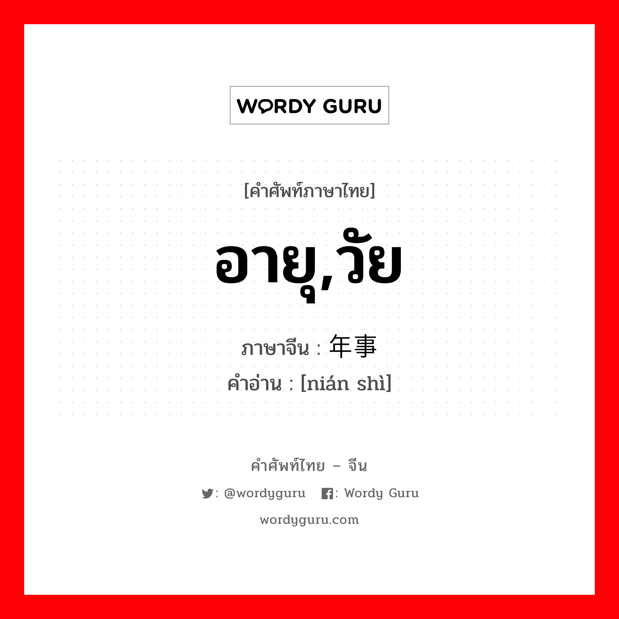 อายุ, วัย ภาษาจีนคืออะไร, คำศัพท์ภาษาไทย - จีน อายุ,วัย ภาษาจีน 年事 คำอ่าน [nián shì]