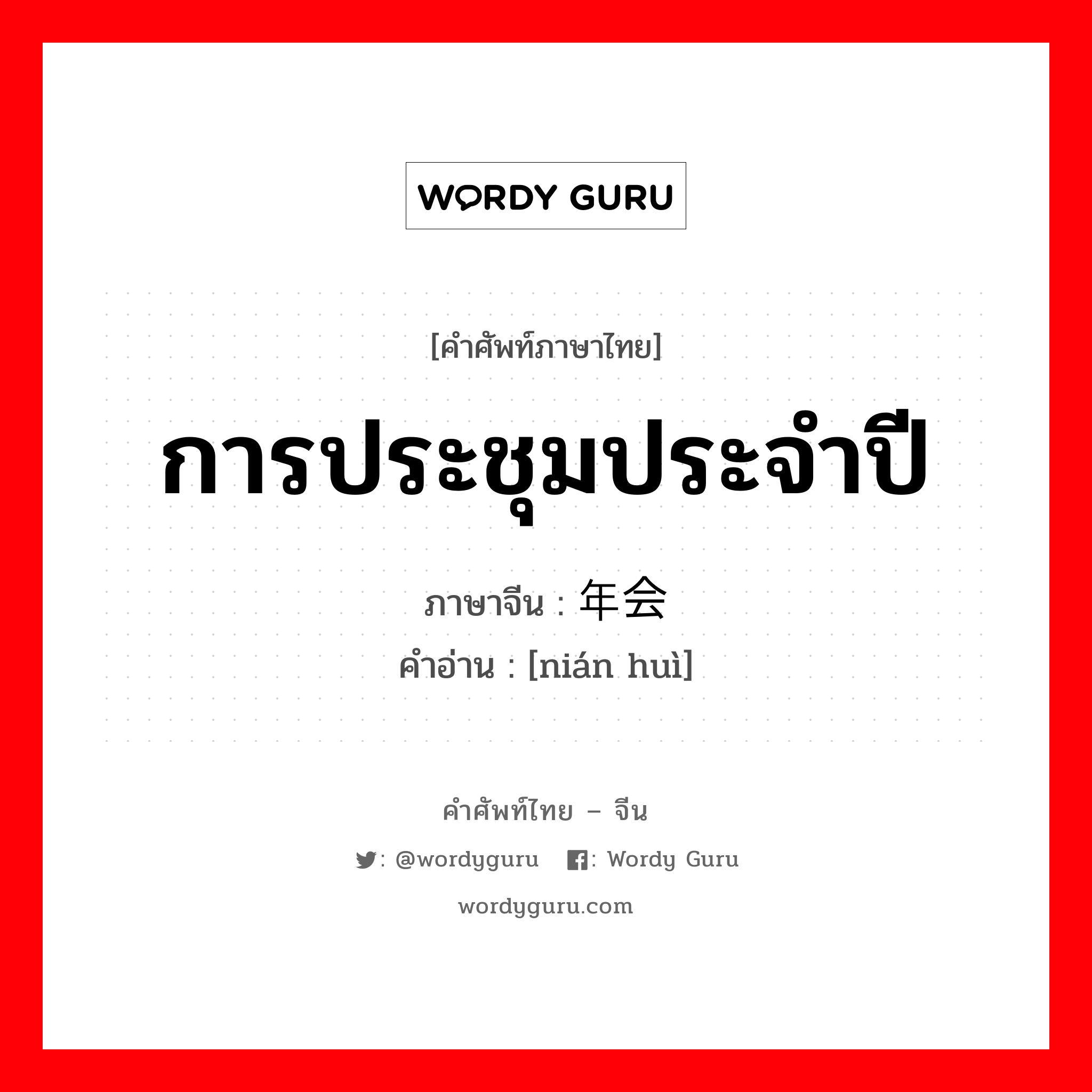 การประชุมประจำปี ภาษาจีนคืออะไร, คำศัพท์ภาษาไทย - จีน การประชุมประจำปี ภาษาจีน 年会 คำอ่าน [nián huì]