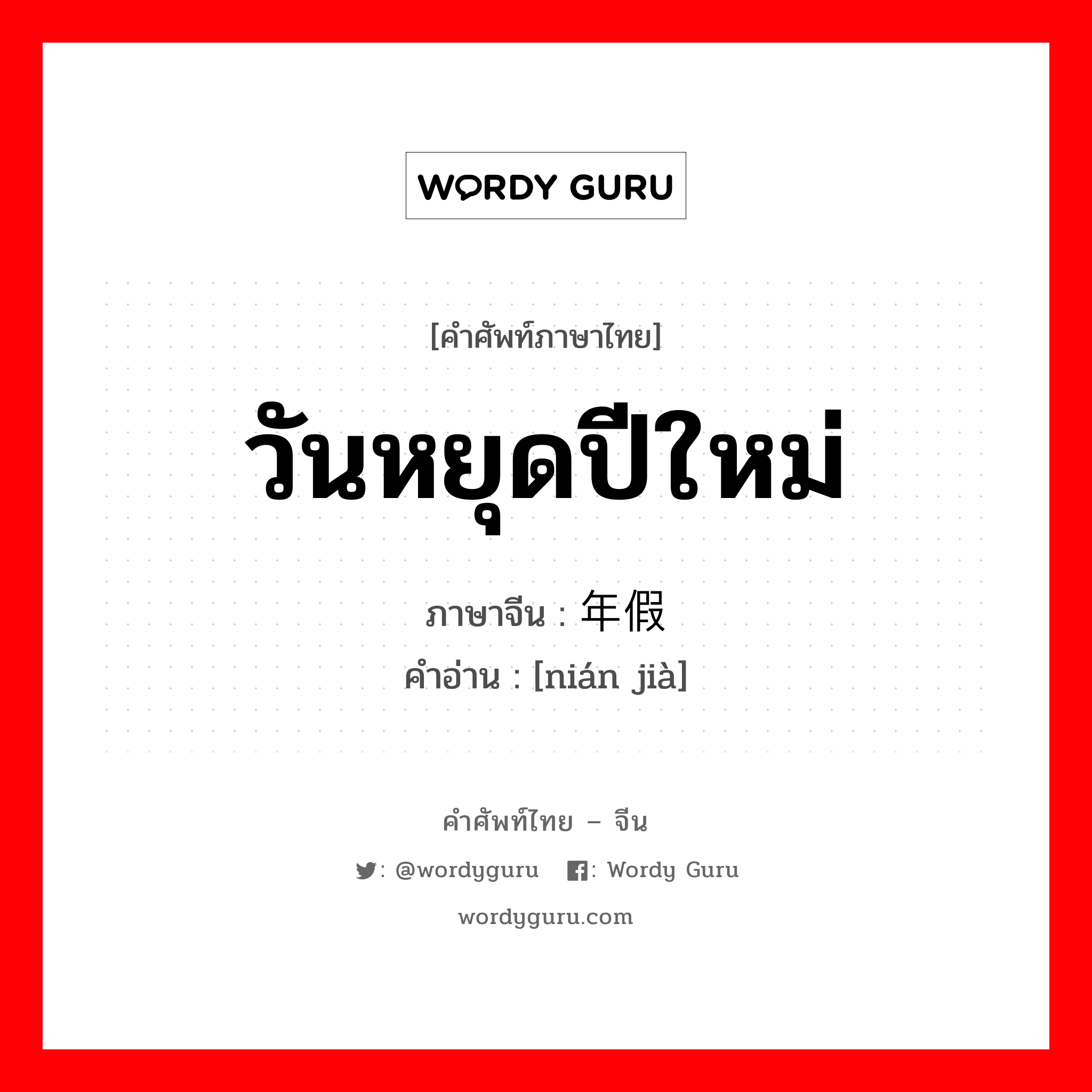 วันหยุดปีใหม่ ภาษาจีนคืออะไร, คำศัพท์ภาษาไทย - จีน วันหยุดปีใหม่ ภาษาจีน 年假 คำอ่าน [nián jià]