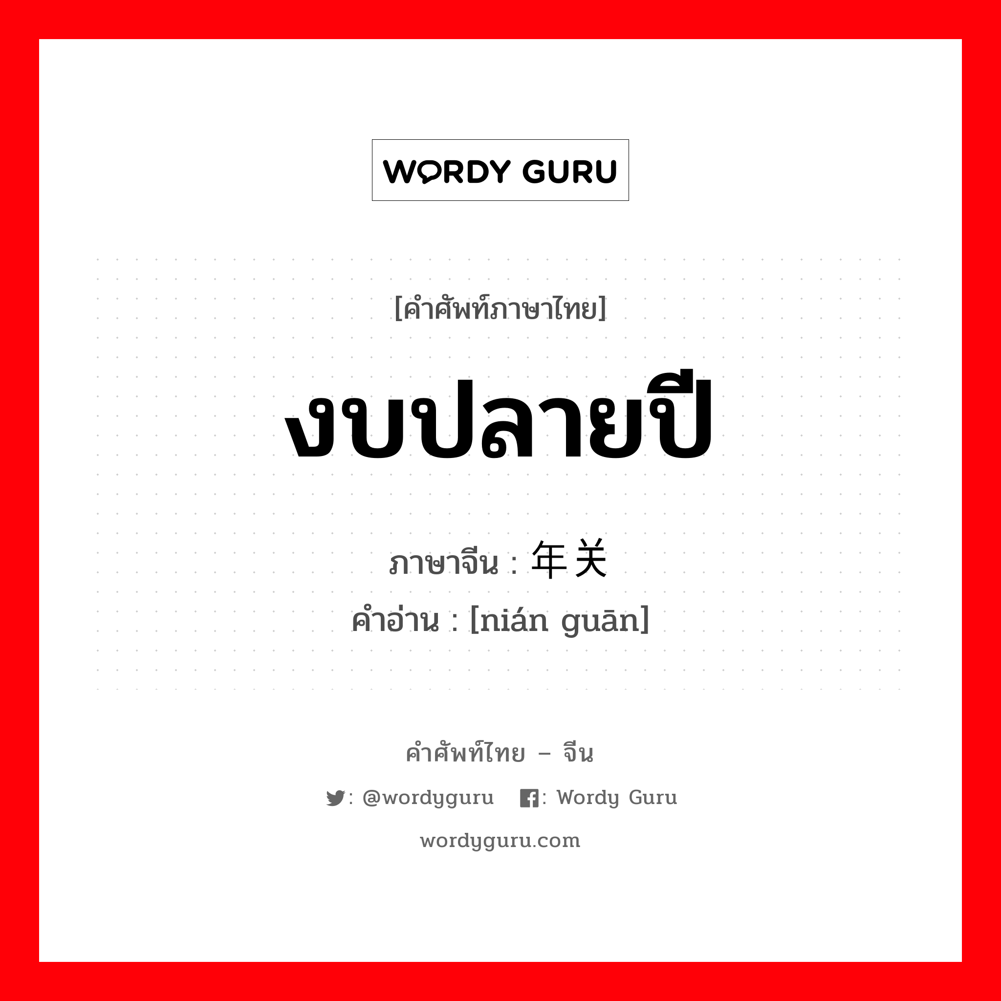 งบปลายปี ภาษาจีนคืออะไร, คำศัพท์ภาษาไทย - จีน งบปลายปี ภาษาจีน 年关 คำอ่าน [nián guān]